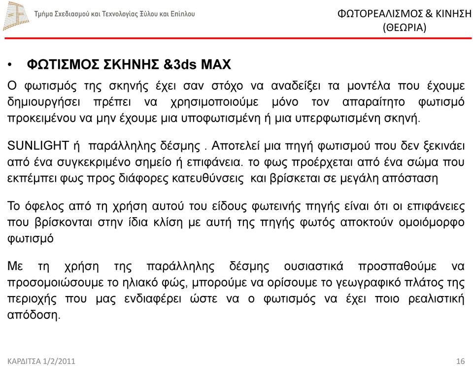 το φως προέρχεται από ένα σώμα που εκπέμπει φως προς διάφορες κατευθύνσεις και βρίσκεται σε μεγάλη απόσταση Το όφελος από τη χρήση αυτού του είδους φωτεινής πηγής είναι ότι οι επιφάνειες που