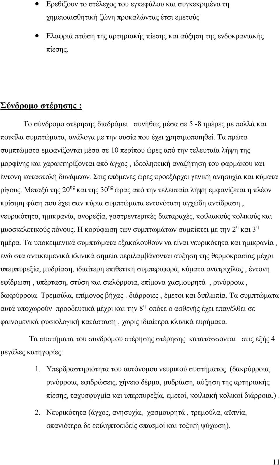 Τα πρώτα συμπτώματα εμφανίζονται μέσα σε 10 περίπου ώρες από την τελευταία λήψη της μορφίνης και χαρακτηρίζονται από άγχος, ιδεοληπτική αναζήτηση του φαρμάκου και έντονη καταστολή δυνάμεων.