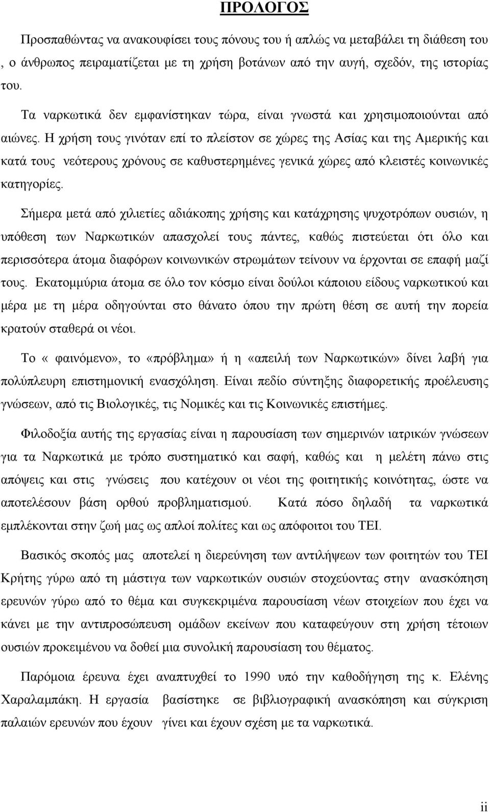 Η χρήση τους γινόταν επί το πλείστον σε χώρες της Ασίας και της Αμερικής και κατά τους νεότερους χρόνους σε καθυστερημένες γενικά χώρες από κλειστές κοινωνικές κατηγορίες.