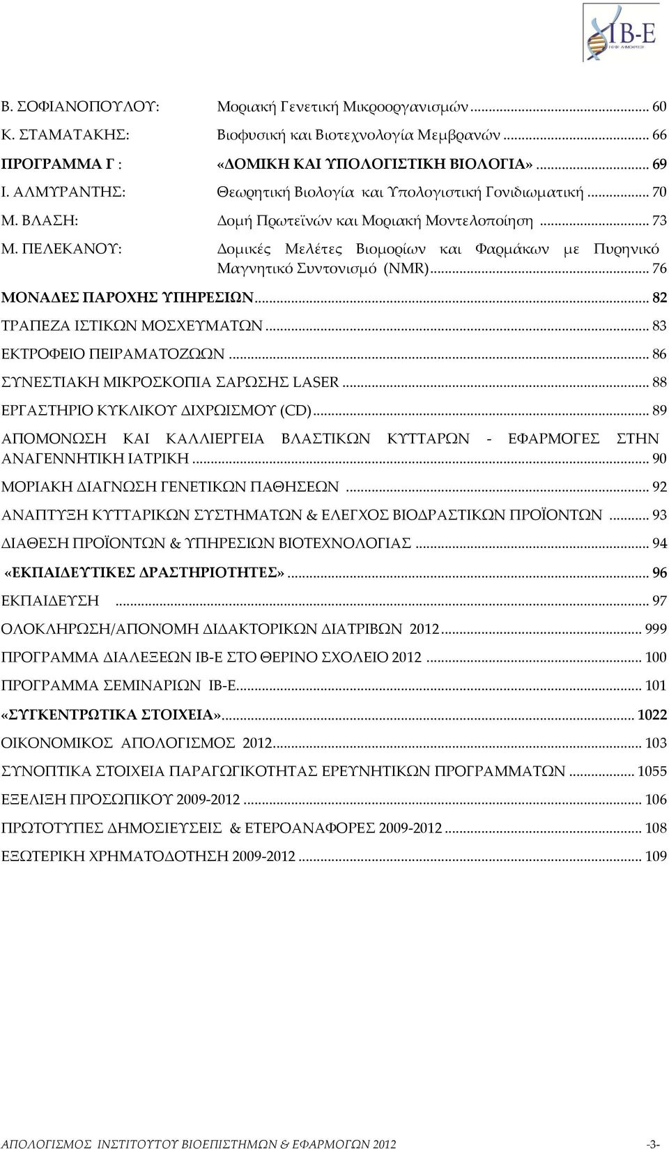 ΠΕΛΕΚΑΝΟΥ: Δομικές Μελέτες Βιομορίων και Φαρμάκων με Πυρηνικό Μαγνητικό Συντονισμό (NMR)... 76 ΜΟΝΑΔΕΣ ΠΑΡΟΧΗΣ ΥΠΗΡΕΣΙΩΝ... 82 ΤΡΑΠΕΖΑ ΙΣΤΙΚΩΝ ΜΟΣΧΕΥΜΑΤΩΝ... 83 ΕΚΤΡΟΦΕΙΟ ΠΕΙΡΑΜΑΤΟΖΩΩΝ.