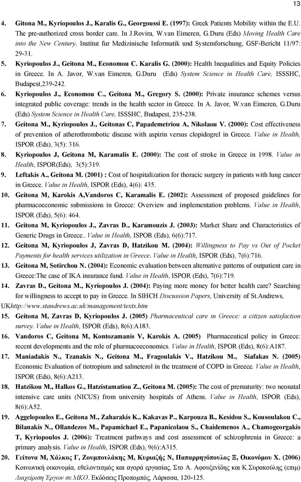 (2000): Health Inequalities and Equity Policies in Greece. In A. Javor, W.van Eimeren, G.Duru (Eds) System Science in Health Care, ISSSHC, Budapest,239-242. 6. Kyriopoulos J., Economou C., Geitona M.