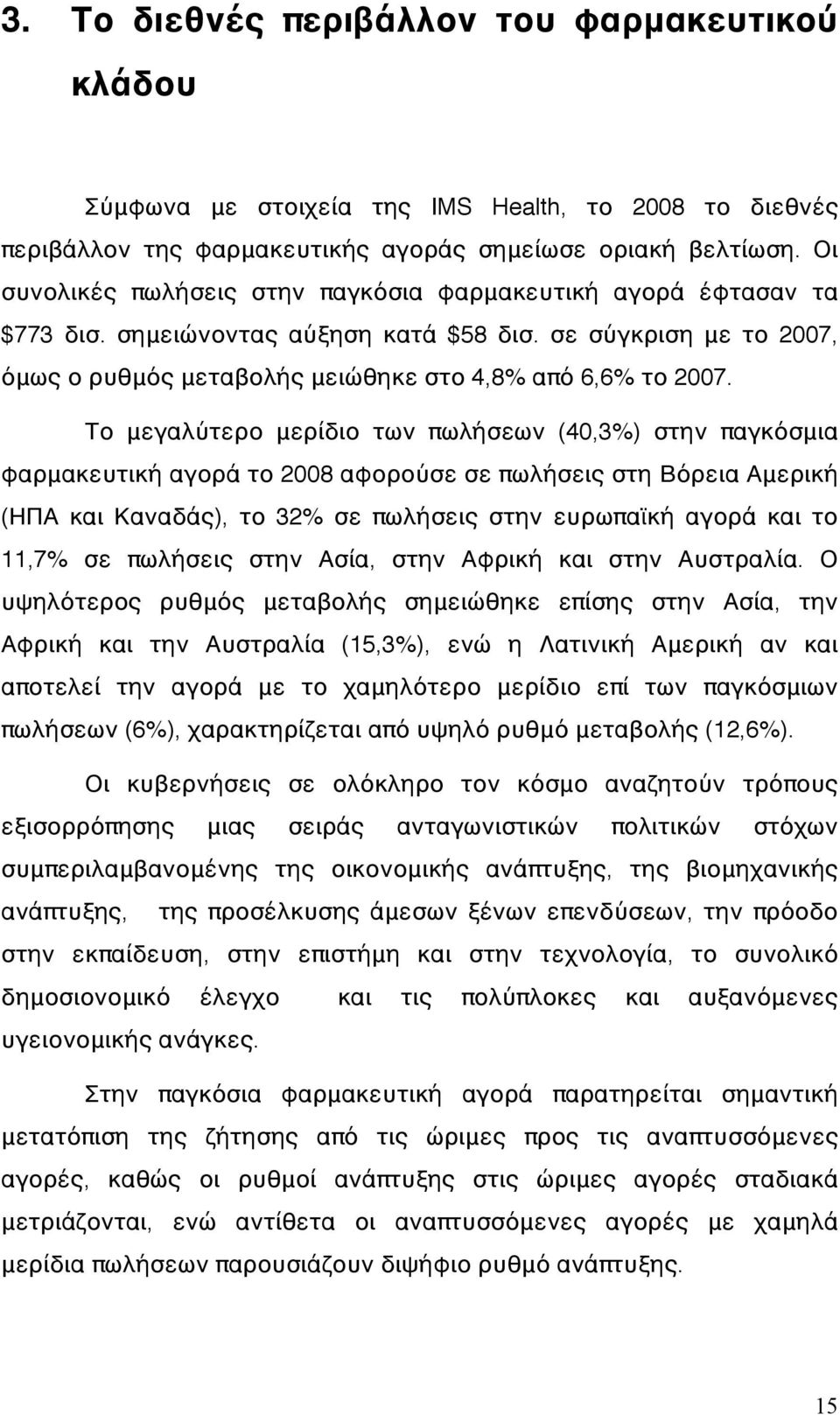 Το μεγαλύτερο μερίδιο των πωλήσεων (40,3%) στην παγκόσμια φαρμακευτική αγορά το 2008 αφορούσε σε πωλήσεις στη Βόρεια Αμερική (ΗΠΑ και Καναδάς), το 32% σε πωλήσεις στην ευρωπαϊκή αγορά και το 11,7% σε