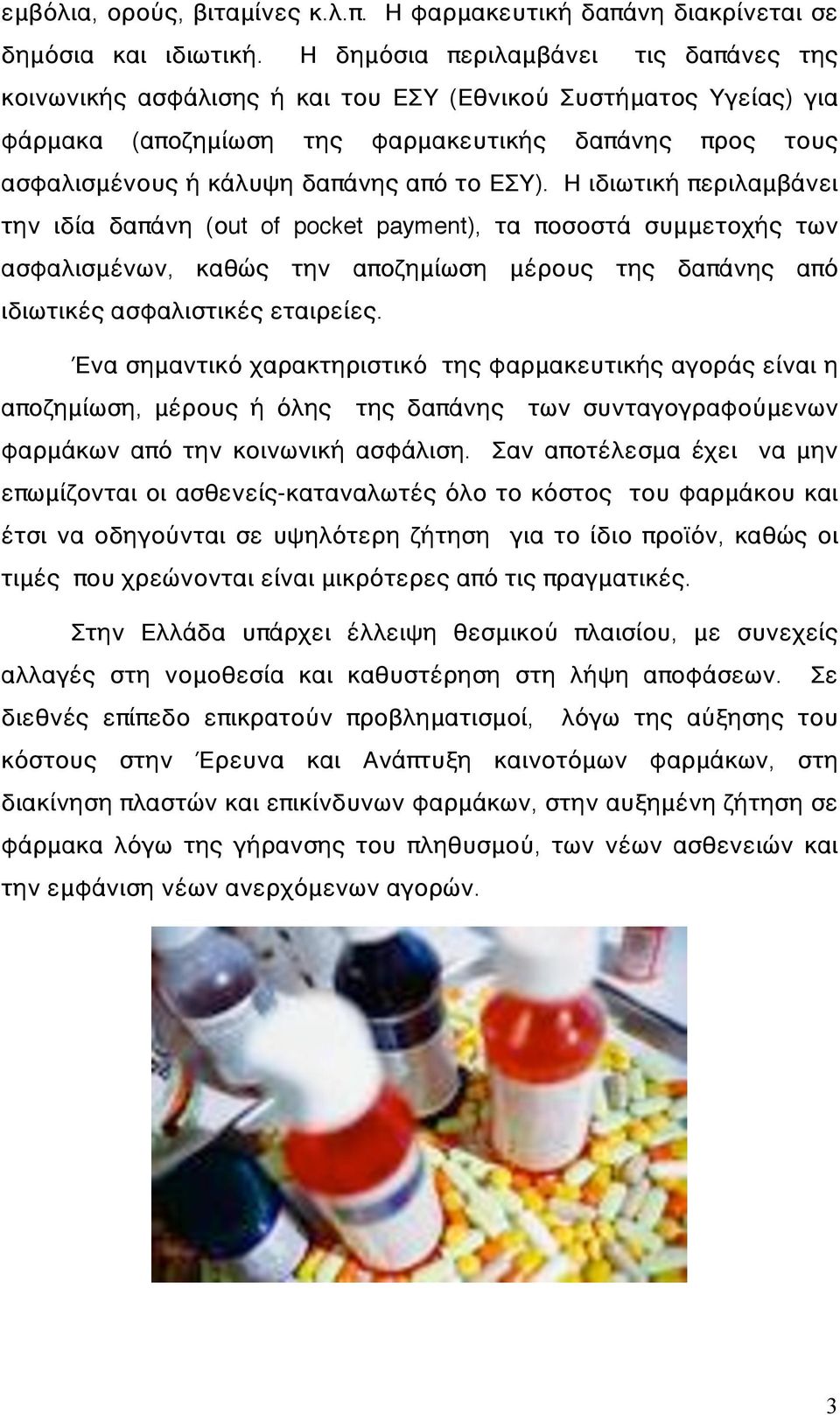 ΕΣΥ). Η ιδιωτική περιλαμβάνει την ιδία δαπάνη (οut of pocket payment), τα ποσοστά συμμετοχής των ασφαλισμένων, καθώς την αποζημίωση μέρους της δαπάνης από ιδιωτικές ασφαλιστικές εταιρείες.