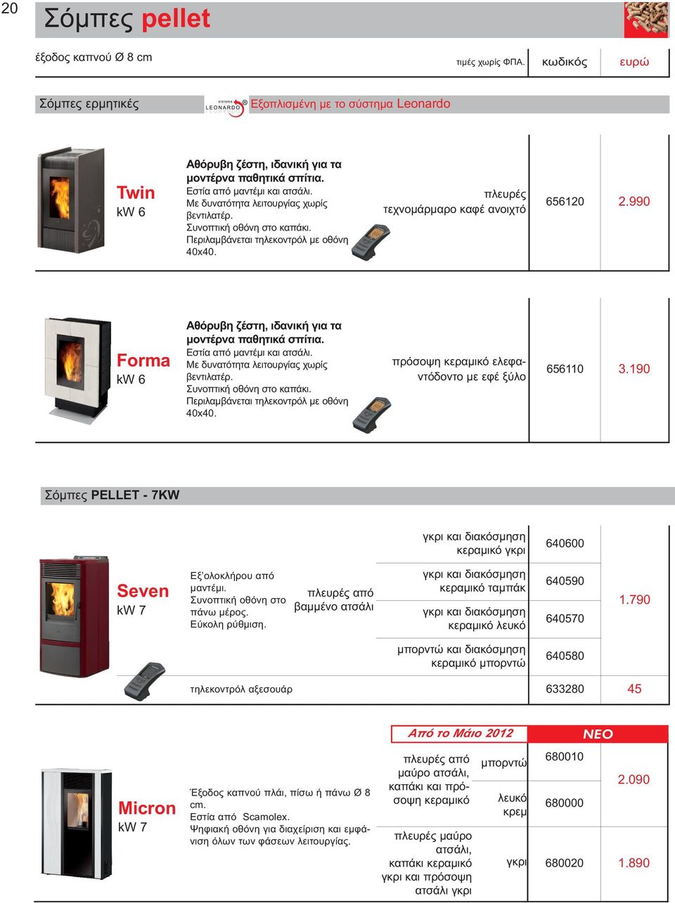 990 Forma kw 6 Αθόρυβη ζέστη, ιδανική για τα µοντέρνα παθητικά σπίτια. Εστία από µαντέµι και ατσάλι. Με δυνατότητα λειτουργίας χωρίς βεντιλατέρ. Συνοπτική οθόνη στο καπάκι.