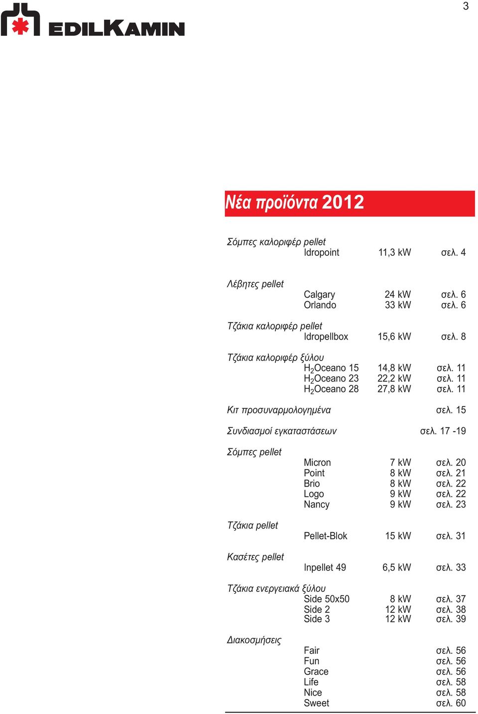 17-19 Σόµπες pellet Τζάκια pellet Κασέτες pellet Micron 7 kw σελ. 20 Point 8 kw σελ. 21 Brio 8 kw σελ. 22 Logo 9 kw σελ. 22 Nancy 9 kw σελ. 23 Pellet-Blok 15 kw σελ.