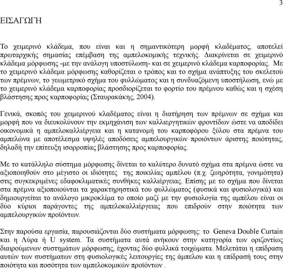 Με το χειµερινό κλάδεµα µόρφωσης καθορίζεται ο τρόπος και το σχήµα ανάπτυξης του σκελετού των πρέµνων, το γεωµετρικό σχήµα του φυλλώµατος και η συνδυαζόµενη υποστήλωση, ενώ µε το χειµερινό κλάδεµα