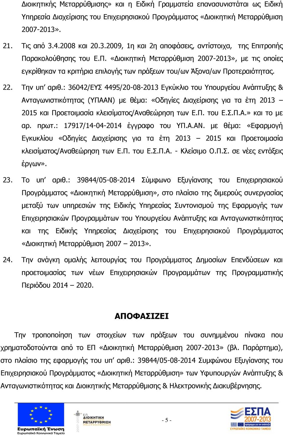 ρακολούθησης του Ε.Π. «Διοικητική Μεταρρύθμιση 2007-2013», με τις οποίες εγκρίθηκαν τα κριτήρια επιλογής των πράξεων του/ων Άξονα/ων Προτεραιότητας. 22. Την υπ αριθ.