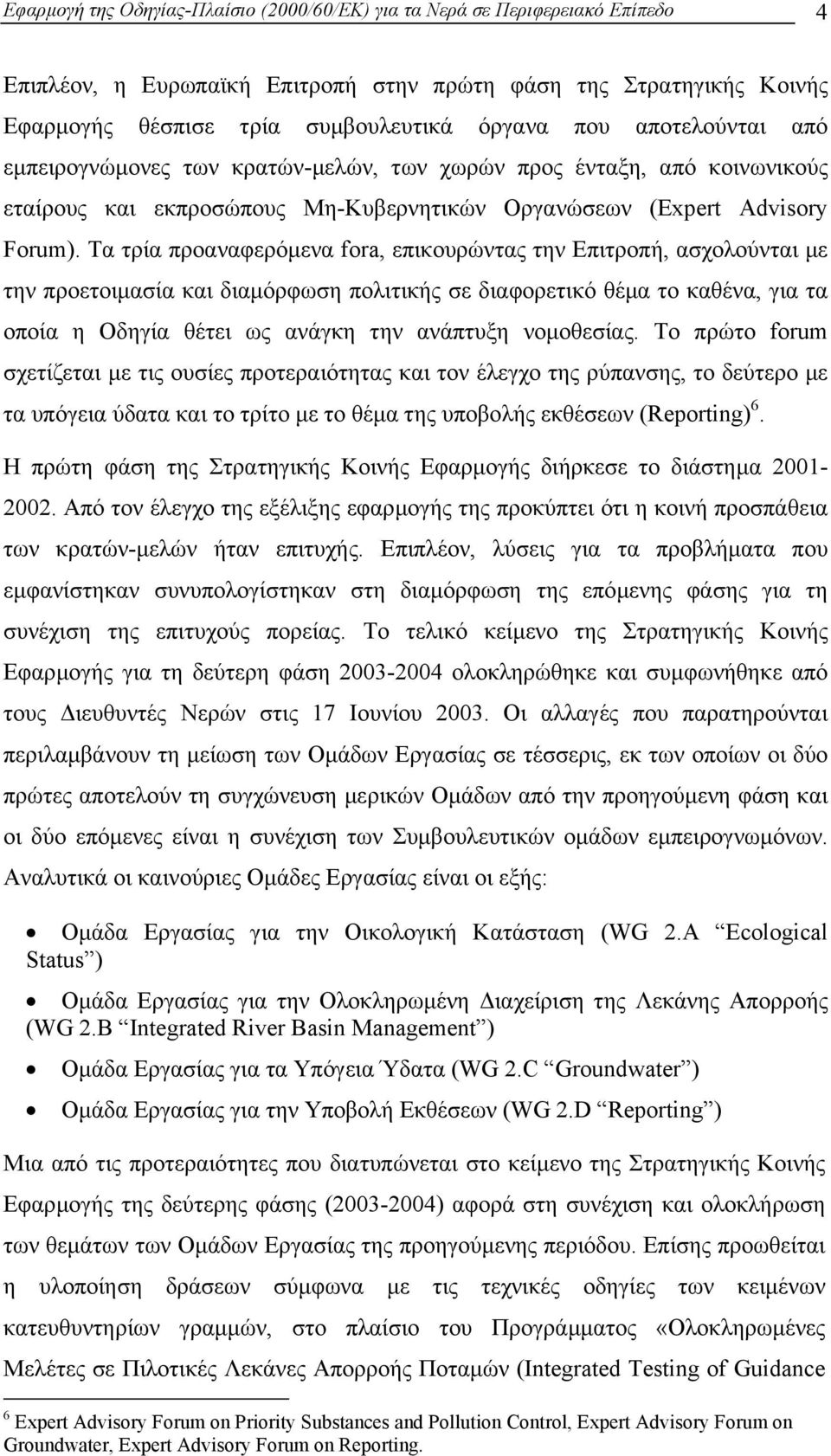 Τα τρία προαναφερόµενα fora, επικουρώντας την Επιτροπή, ασχολούνται µε την προετοιµασία και διαµόρφωση πολιτικής σε διαφορετικό θέµα το καθένα, για τα οποία η Οδηγία θέτει ως ανάγκη την ανάπτυξη