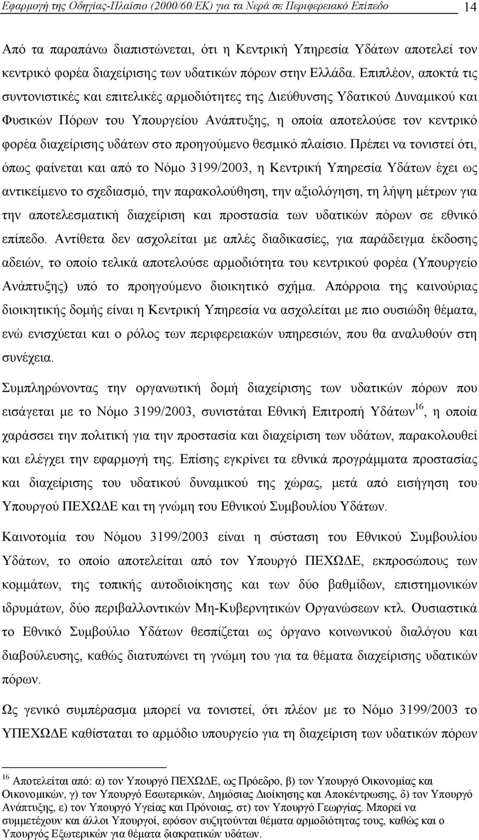 Επιπλέον, αποκτά τις συντονιστικές και επιτελικές αρµοδιότητες της ιεύθυνσης Υδατικού υναµικού και Φυσικών Πόρων του Υπουργείου Ανάπτυξης, η οποία αποτελούσε τον κεντρικό φορέα διαχείρισης υδάτων στο