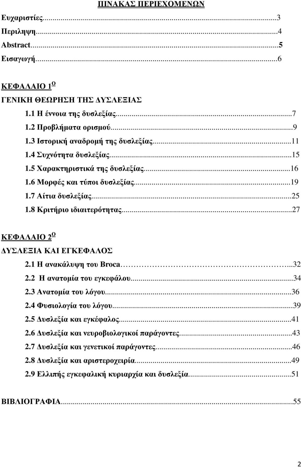 8 Κριτήριο ιδιαιτερότητας...27 ΚΕΦΑΛΑΙΟ 2 Ο ΔΥΣΛΕΞΙΑ ΚΑΙ ΕΓΚΕΦΑΛΟΣ 2.1 Η ανακάλυψη του Βroca...32 2.2 Η ανατομία του εγκεφάλου...34 2.3 Ανατομία του λόγου...36 2.4 Φυσιολογία του λόγου...39 2.