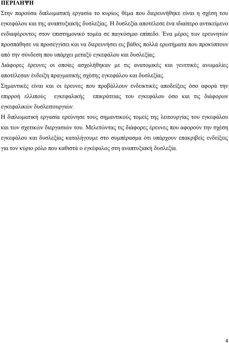 Ένα μέρος των ερευνητών προσπάθησε να προσεγγίσει και να διερευνήσει εις βάθος πολλά ερωτήματα που προκύπτουν από την σύνδεση που υπάρχει μεταξύ εγκεφάλου και δυσλεξίας.