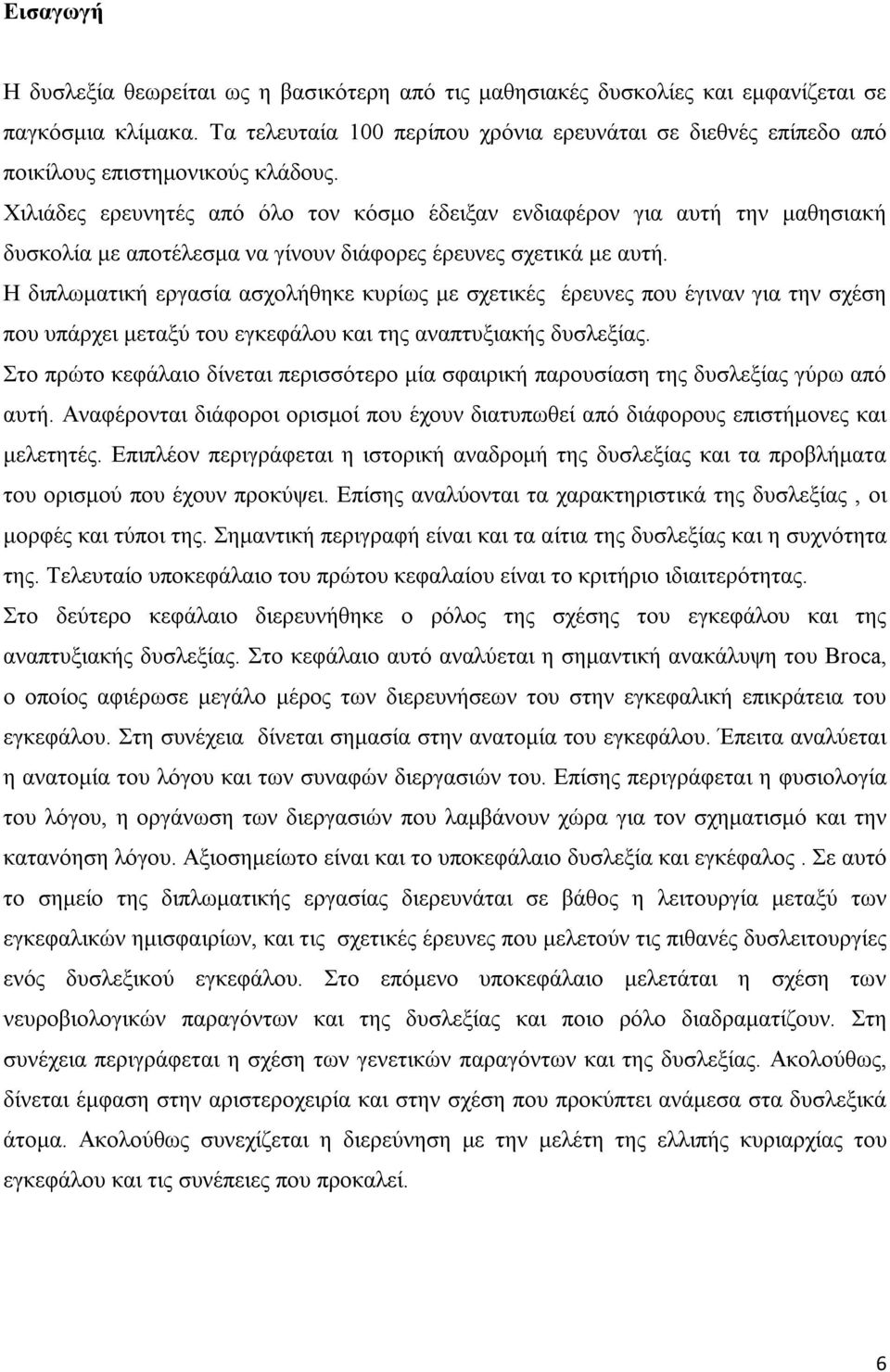 Χιλιάδες ερευνητές από όλο τον κόσμο έδειξαν ενδιαφέρον για αυτή την μαθησιακή δυσκολία με αποτέλεσμα να γίνουν διάφορες έρευνες σχετικά με αυτή.