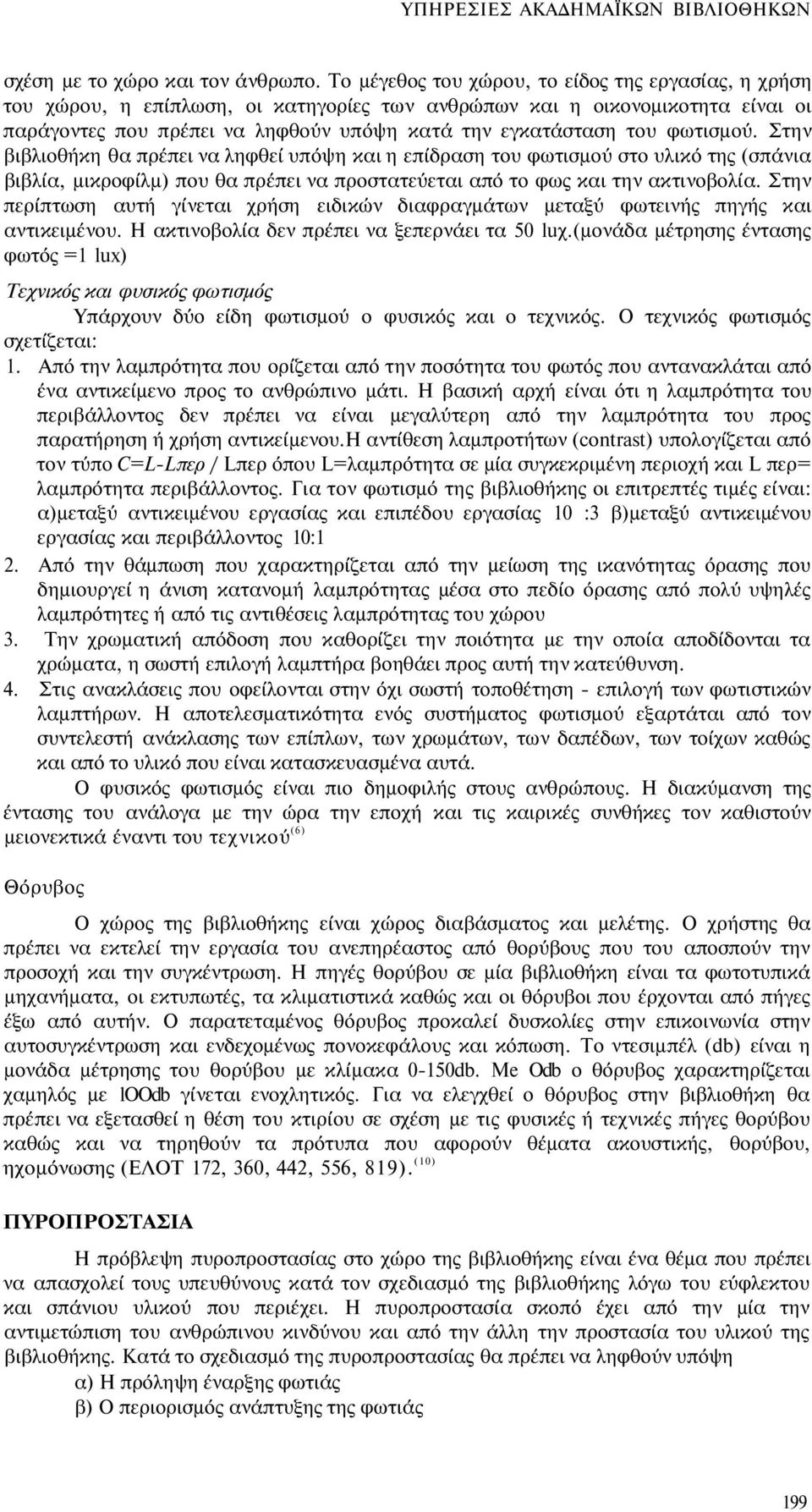 φωτισμού. Στην βιβλιοθήκη θα πρέπει να ληφθεί υπόψη και η επίδραση του φωτισμού στο υλικό της (σπάνια βιβλία, μικροφίλμ) που θα πρέπει να προστατεύεται από το φως και την ακτινοβολία.