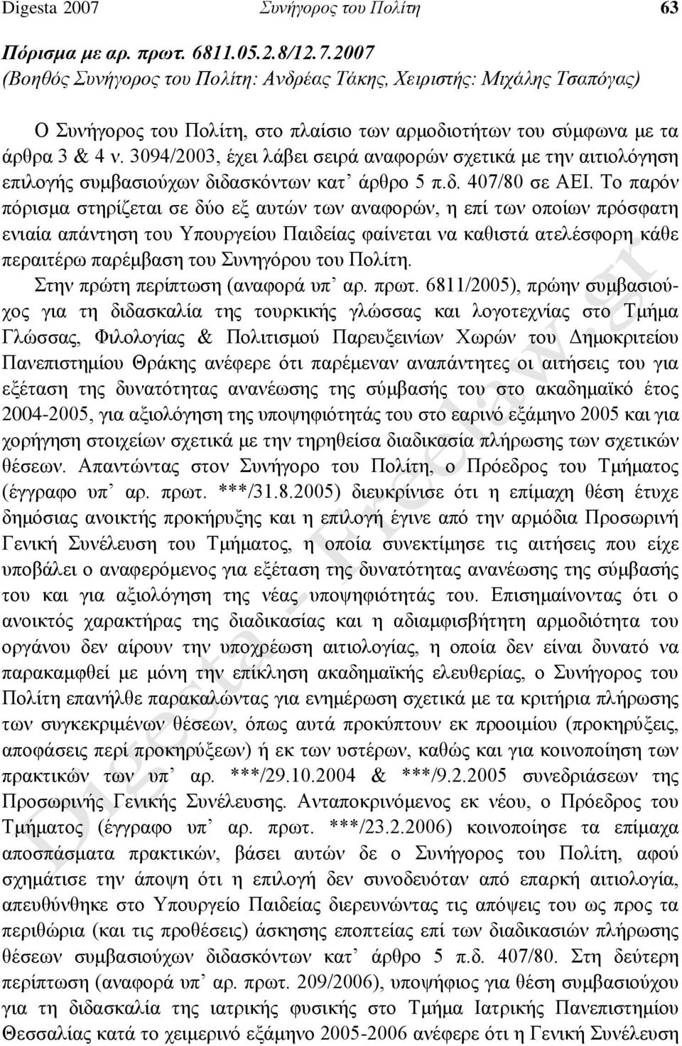 Το παρόν πόρισμα στηρίζεται σε δύο εξ αυτών των αναφορών, η επί των οποίων πρόσφατη ενιαία απάντηση του Υπουργείου Παιδείας φαίνεται να καθιστά ατελέσφορη κάθε περαιτέρω παρέμβαση του Συνηγόρου του