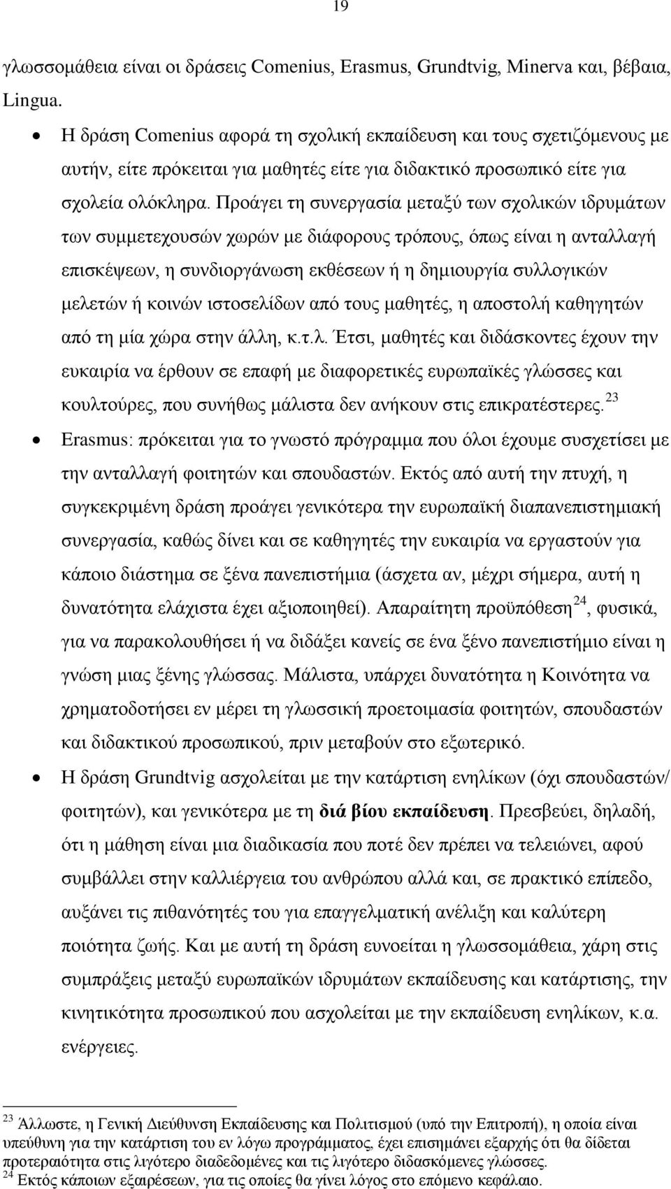 Προάγει τη συνεργασία μεταξύ των σχολικών ιδρυμάτων των συμμετεχουσών χωρών με διάφορους τρόπους, όπως είναι η ανταλλαγή επισκέψεων, η συνδιοργάνωση εκθέσεων ή η δημιουργία συλλογικών μελετών ή