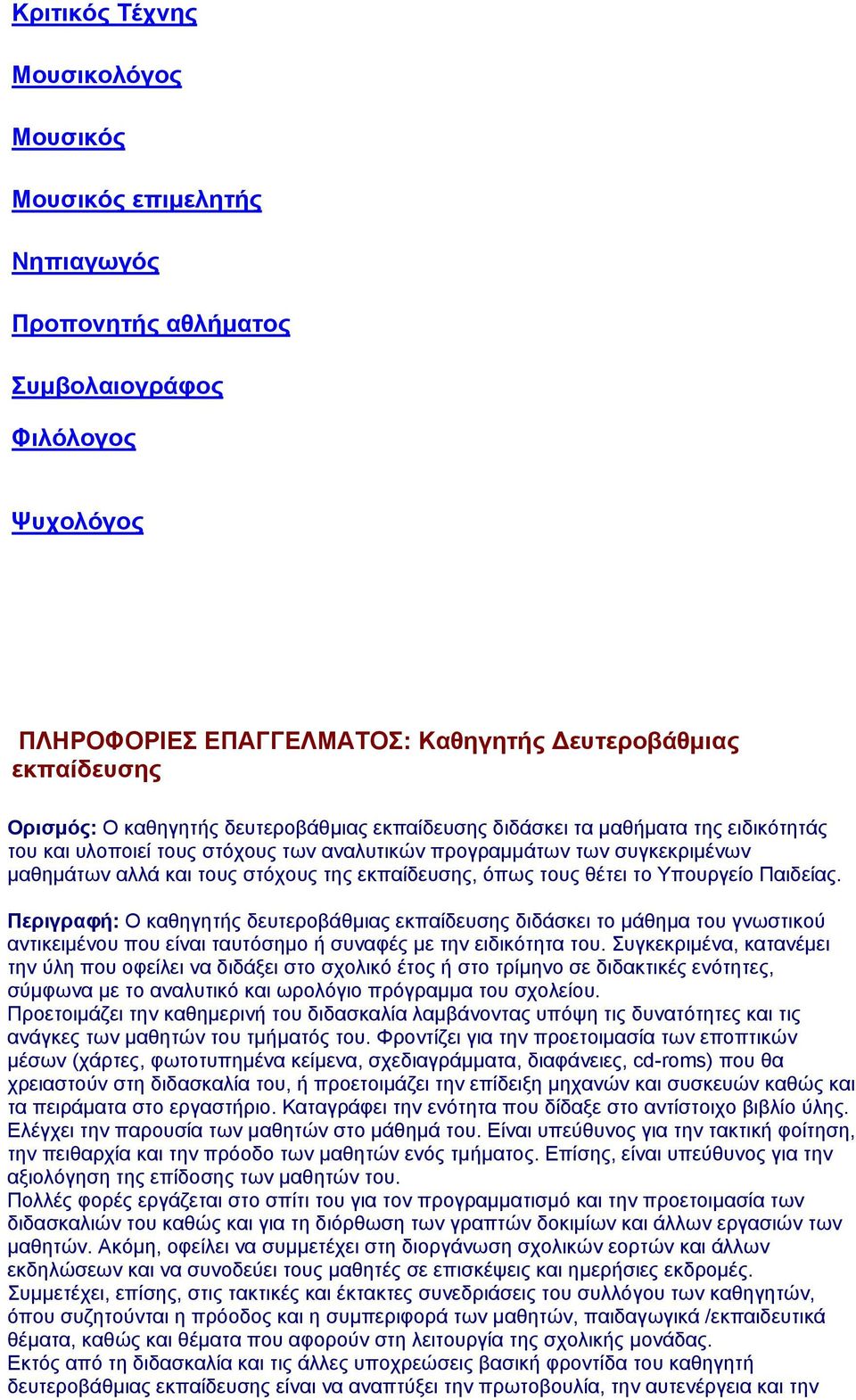 όπως τους θέτει το Υπουργείο Παιδείας. Περιγραφή: Ο καθηγητής δευτεροβάθμιας εκπαίδευσης διδάσκει το μάθημα του γνωστικού αντικειμένου που είναι ταυτόσημο ή συναφές με την ειδικότητα του.