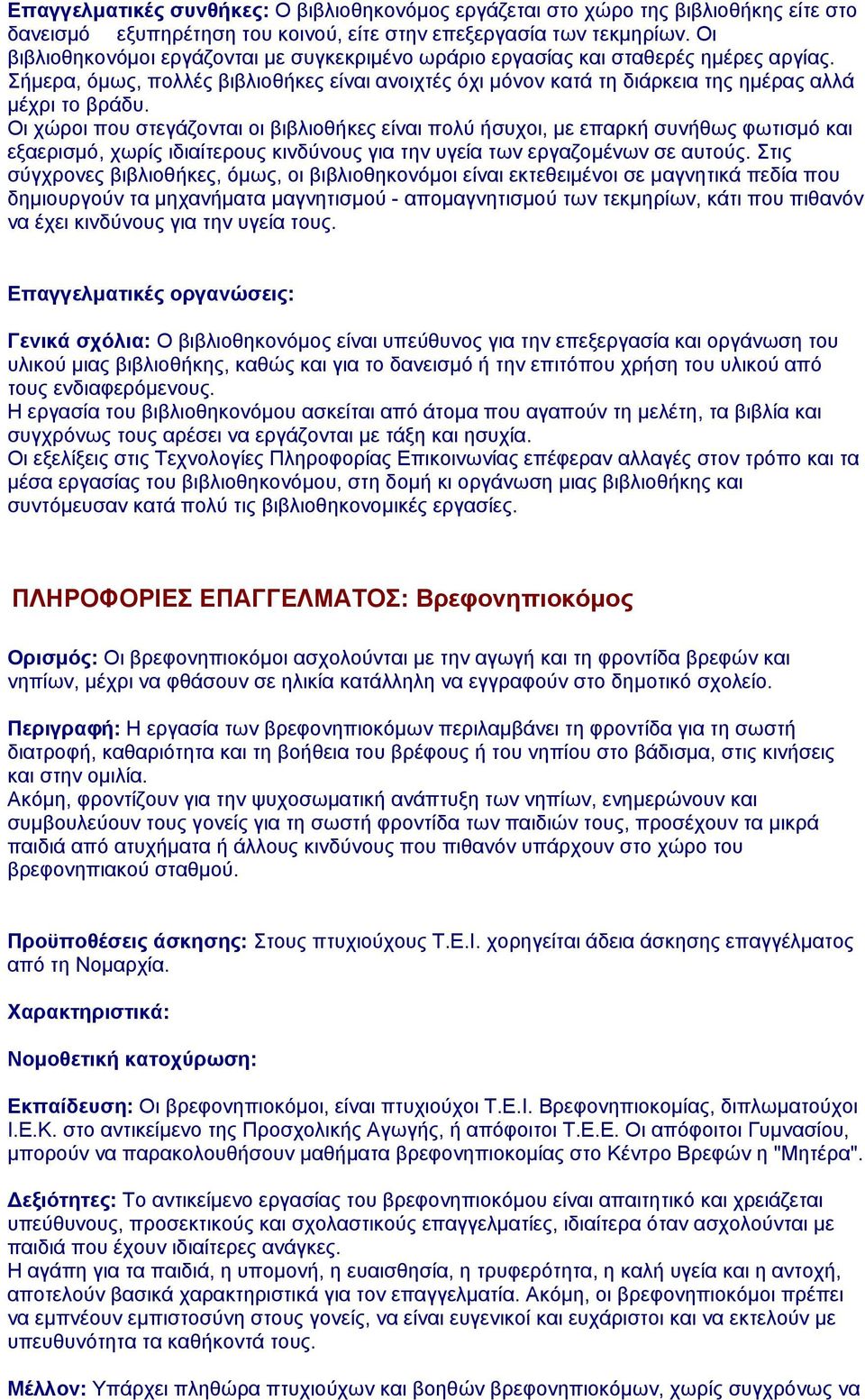 Οι χώροι που στεγάζονται οι βιβλιοθήκες είναι πολύ ήσυχοι, με επαρκή συνήθως φωτισμό και εξαερισμό, χωρίς ιδιαίτερους κινδύνους για την υγεία των εργαζομένων σε αυτούς.