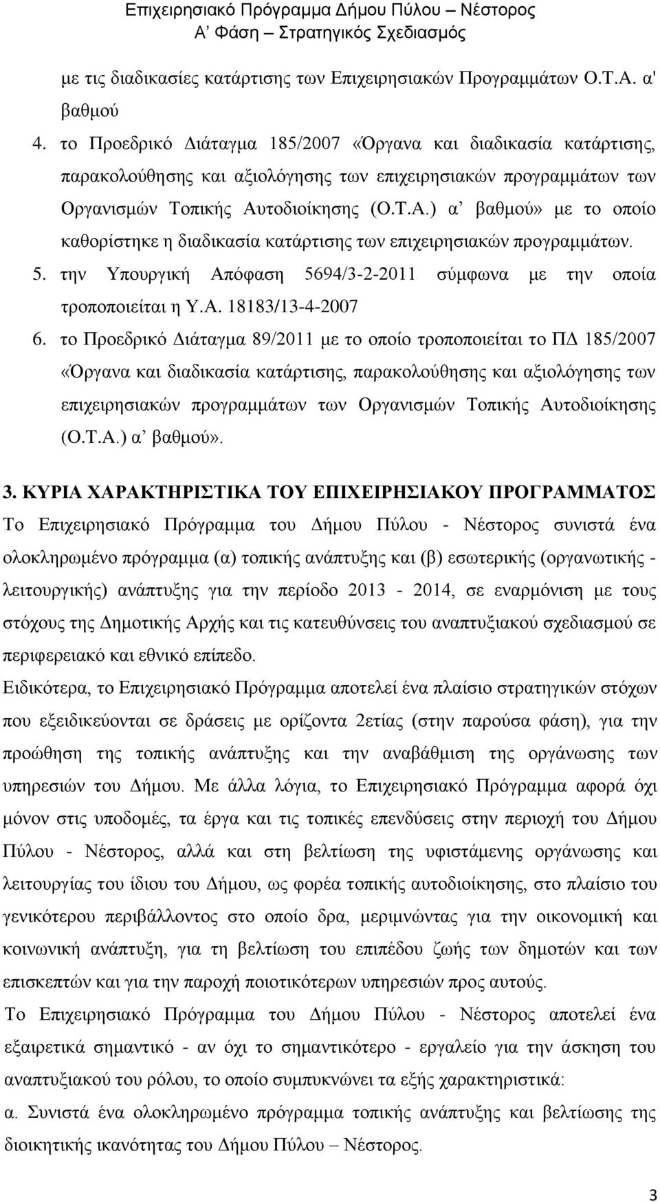 ) α βαθμού» με το οποίο καθορίστηκε η διαδικασία κατάρτισης των επιχειρησιακών προγραμμάτων. 5. την Υπουργική Απόφαση 5694/3-2-2011 σύμφωνα με την οποία τροποποιείται η Υ.Α. 18183/13-4-2007 6.