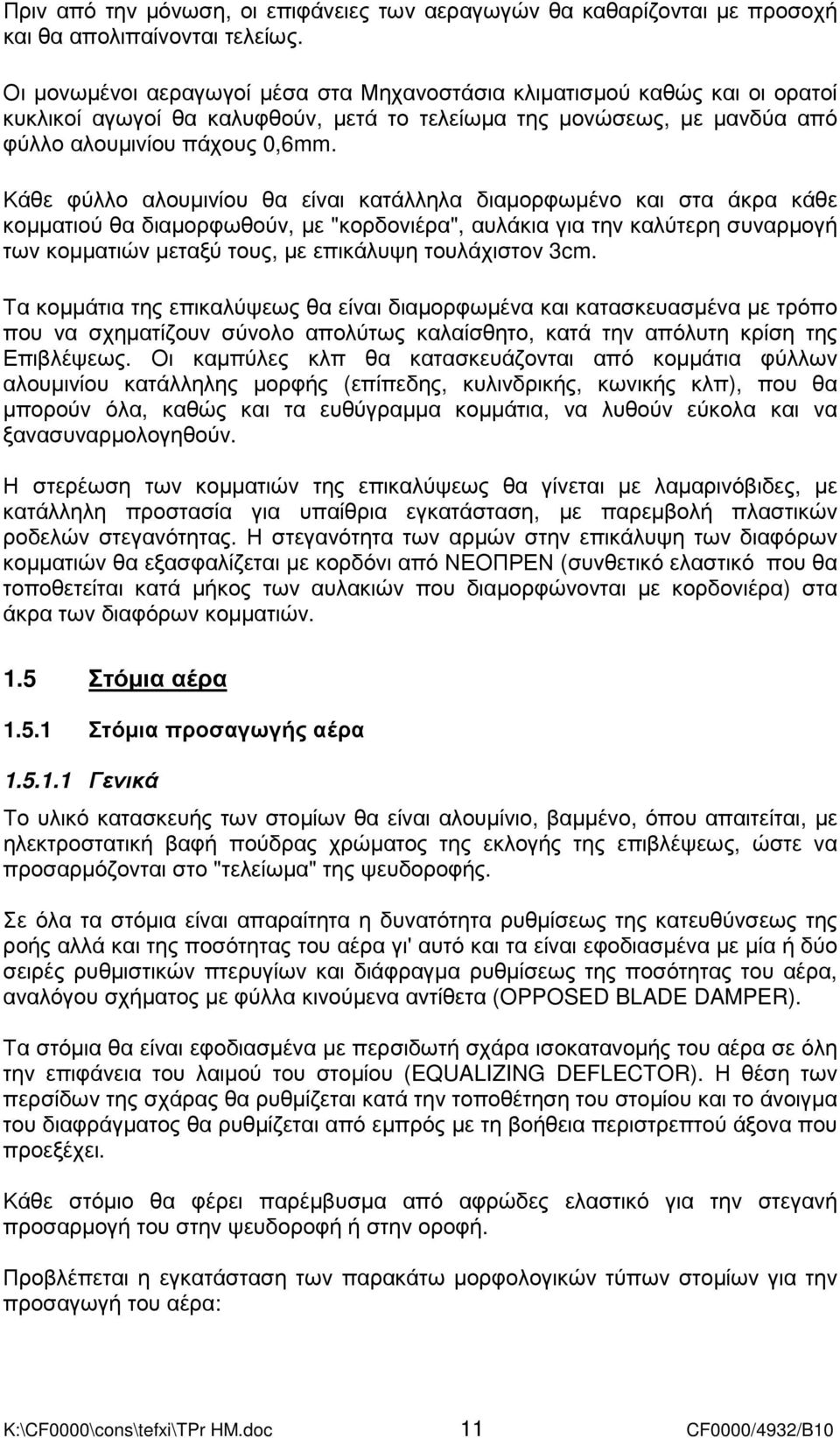 Κάθε φύλλο αλουµινίου θα είναι κατάλληλα διαµορφωµένο και στα άκρα κάθε κοµµατιού θα διαµορφωθούν, µε "κορδονιέρα", αυλάκια για την καλύτερη συναρµογή των κοµµατιών µεταξύ τους, µε επικάλυψη