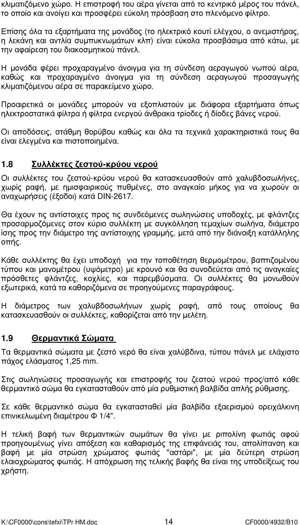 Η µονάδα φέρει προχαραγµένο άνοιγµα για τη σύνδεση αεραγωγού νωπού αέρα, καθώς και προχαραγµένο άνοιγµα για τη σύνδεση αεραγωγού προσαγωγής κλιµατιζόµενου αέρα σε παρακείµενο χώρο.