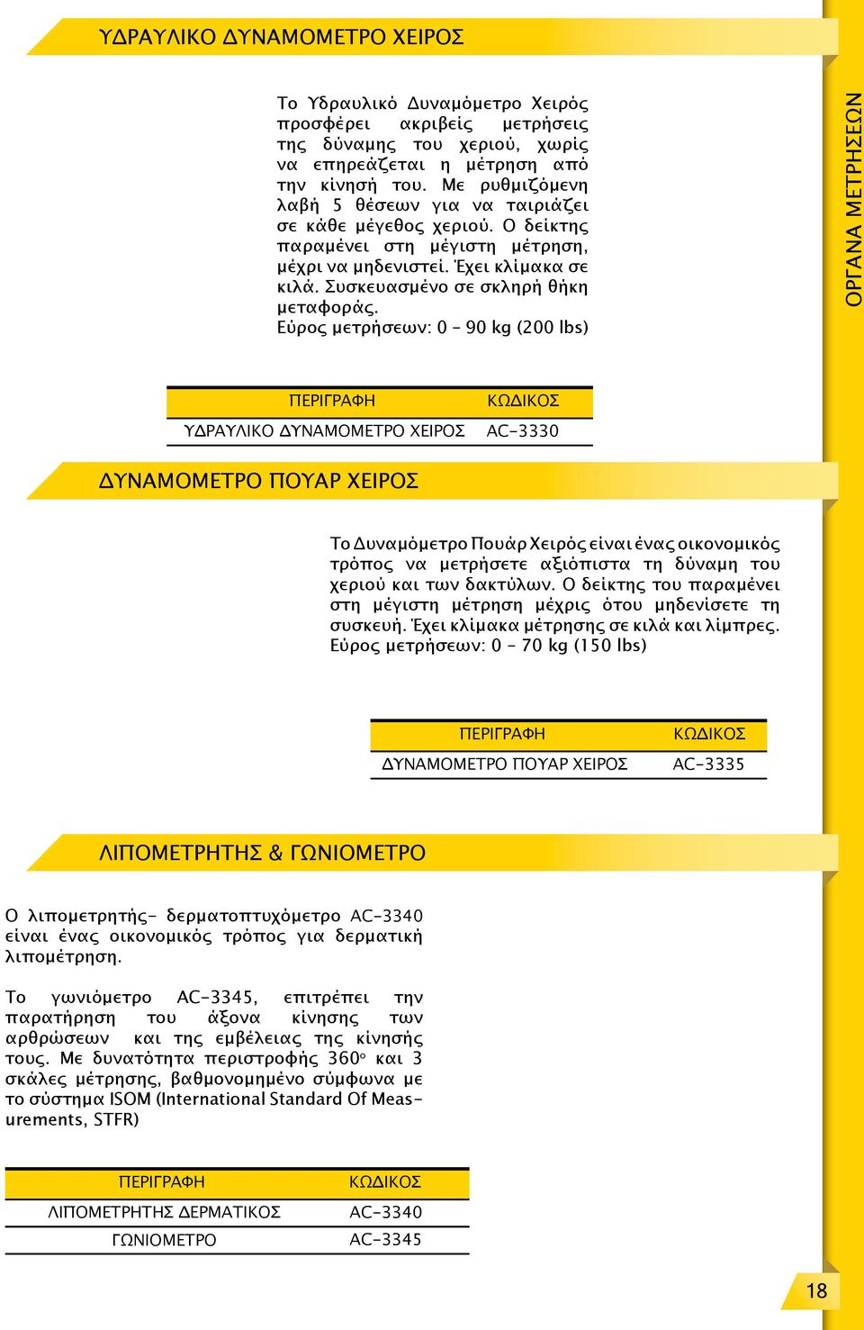 Εύρος μετρήσεων: 0 90 kg (200 lbs) ΟΡΓΑΝΑ ΜΕΤΡΗΣΕΩΝ ΥΔΡΑΥΛΙΚΟ ΔΥΝΑΜΟΜΕΤΡΟ ΧΕΙΡΟΣ ΑC-3330 ΔΥΝΑΜΟΜΕΤΡΟ ΠΟΥΑΡ ΧΕΙΡΟΣ Το Δυναμόμετρο Πουάρ Χειρός είναι ένας οικονομικός τρόπος να μετρήσετε αξιόπιστα τη