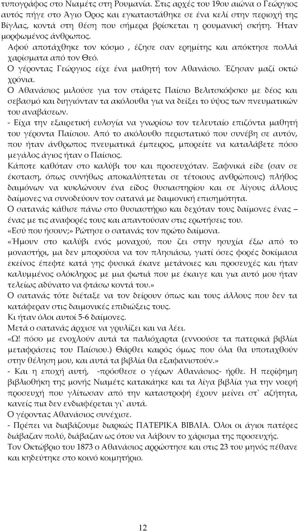 Αφού αποτάχθηκε τον κόσμο, έζησε σαν ερημίτης και απόκτησε πολλά χαρίσματα από τον Θεό. Ο γέροντας Γεώργιος είχε ένα μαθητή τον Αθανάσιο. Έζησαν μαζί οκτώ χρόνια.