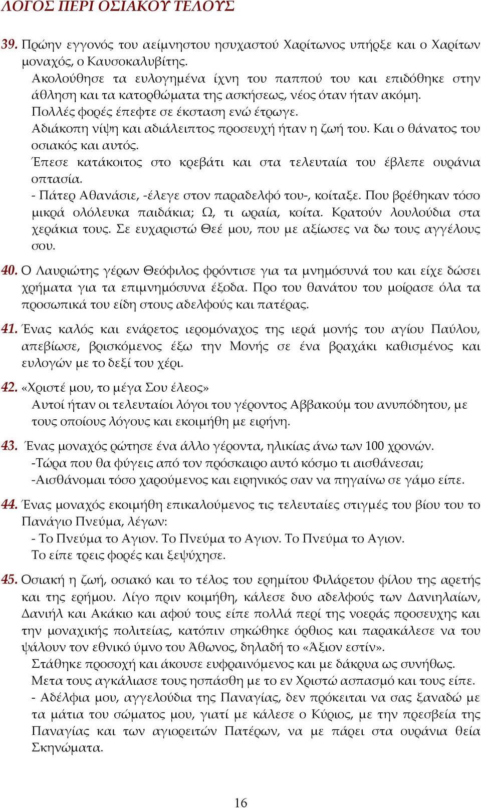 Αδιάκοπη νίψη και αδιάλειπτος προσευχή ήταν η ζωή του. Και ο θάνατος του οσιακός και αυτός. Έπεσε κατάκοιτος στο κρεβάτι και στα τελευταία του έβλεπε ουράνια οπτασία.