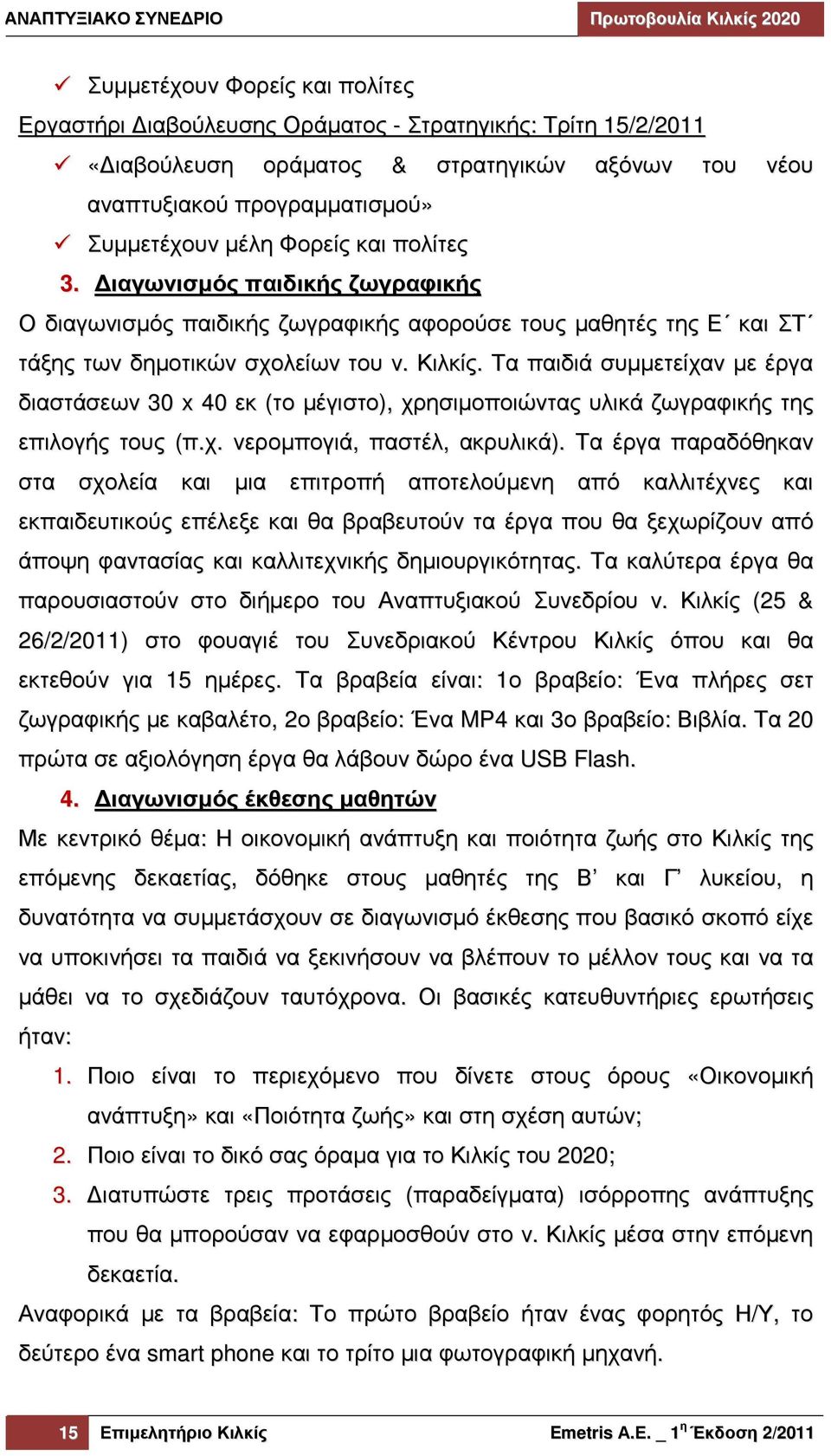 Τα παιδιά συµµετείχαν µε έργα διαστάσεων 30 x 40 εκ (το µέγιστο), χρησιµοποιώντας υλικά ζωγραφικής της επιλογής τους (π.χ. νεροµπογιά, παστέλ, ακρυλικά).