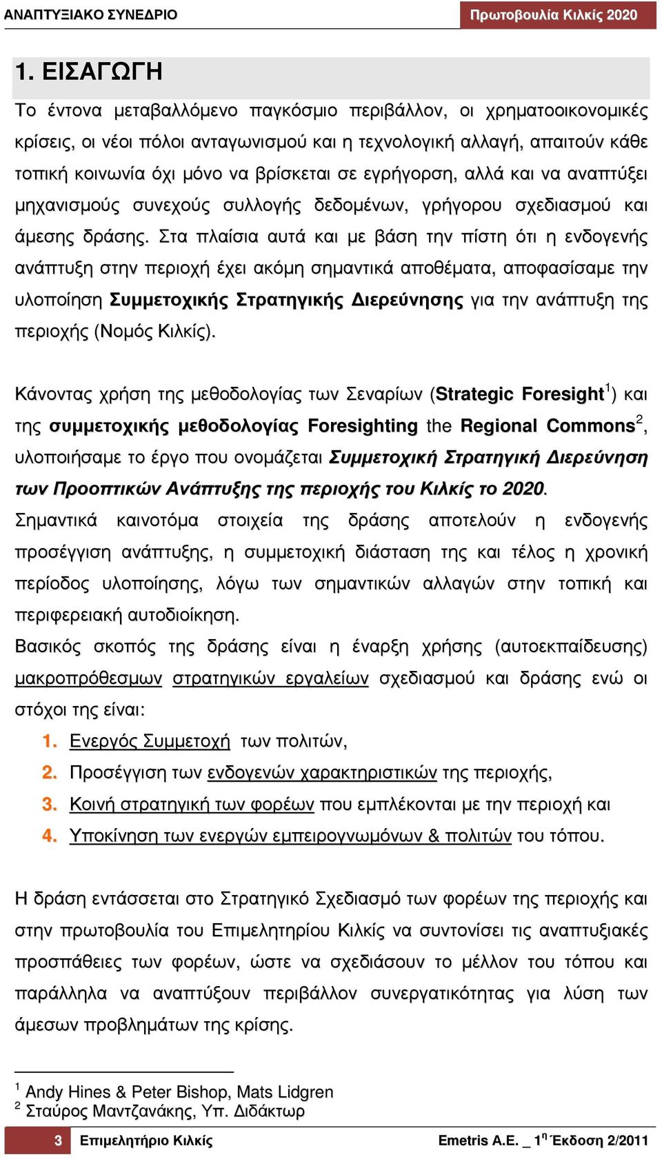 Στα πλαίσια αυτά και µε βάση την πίστη ότι η ενδογενής ανάπτυξη στην περιοχή έχει ακόµη σηµαντικά αποθέµατα, αποφασίσαµε την υλοποίηση Συµµετοχικής Στρατηγικής ιερεύνησης για την ανάπτυξη της