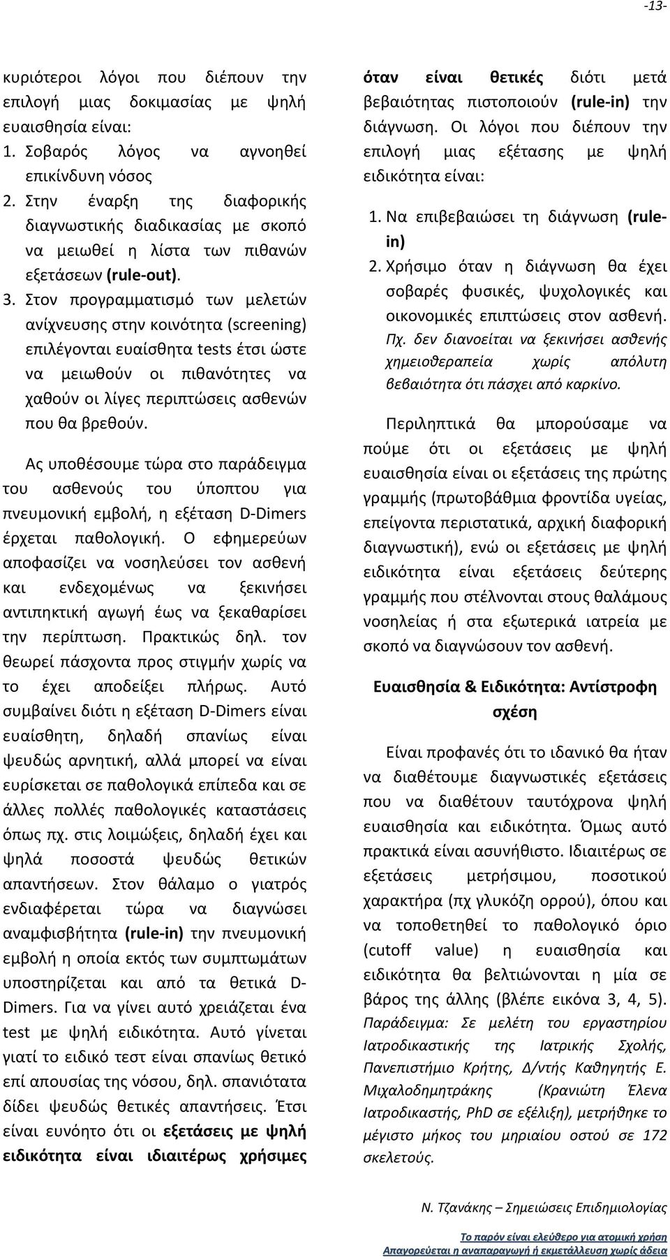 Στον προγραμματισμό των μελετών ανίχνευσης στην κοινότητα (screening) επιλέγονται ευαίσθητα tests έτσι ώστε να μειωθούν οι πιθανότητες να χαθούν οι λίγες περιπτώσεις ασθενών που θα βρεθούν.