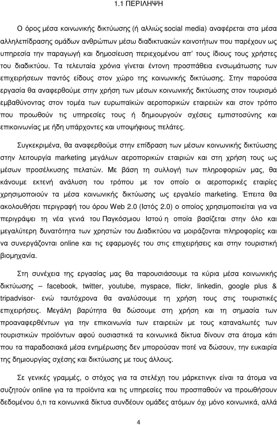 Στην παρούσα εργασία θα αναφερθούµε στην χρήση των µέσων κοινωνικής δικτύωσης στον τουρισµό εµβαθύνοντας στον τοµέα των ευρωπαϊκών αεροπορικών εταιρειών και στον τρόπο που προωθούν τις υπηρεσίες τους