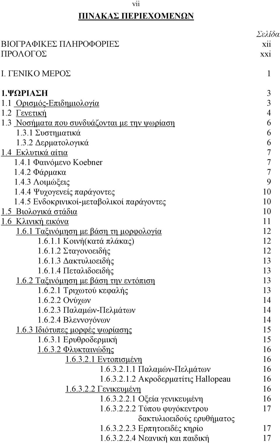 5 Βιολογικά στάδια 10 1.6 Κλινική εικόνα 11 1.6.1 Ταξινόμηση με βάση τη μορφολογία 12 1.6.1.1 Κοινή(κατά πλάκας) 12 1.6.1.2 Σταγονοειδής 12 1.6.1.3 Δακτυλιοειδής 13 1.6.1.4 Πεταλιδοειδής 13 1.6.2 Ταξινόμηση με βάση την εντόπιση 13 1.