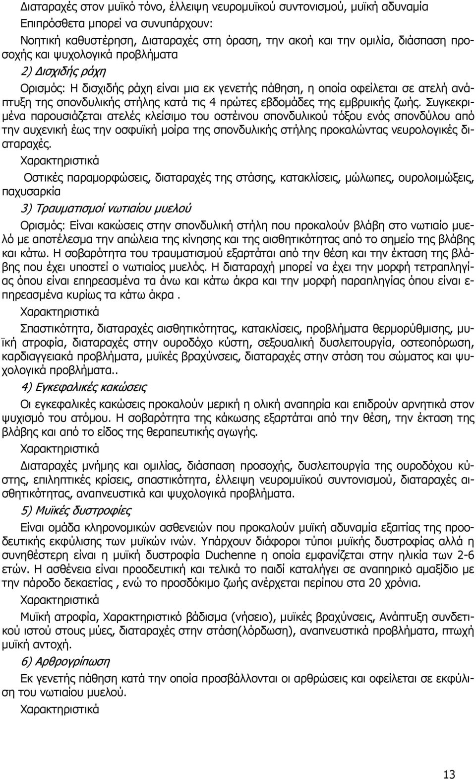 ζωής. Συγκεκριμένα παρουσιάζεται ατελές κλείσιμο του οστέινου σπονδυλικού τόξου ενός σπονδύλου από την αυχενική έως την οσφυϊκή μοίρα της σπονδυλικής στήλης προκαλώντας νευρολογικές διαταραχές.