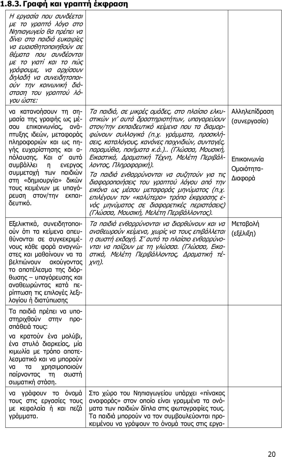 γράφουμε, να αρχίσουν δηλαδή να συνειδητοποιούν την κοινωνική διάσταση του γραπτού λόγου ώστε: να κατανοήσουν τη σημασία της γραφής ως μέσου επικοινωνίας, ανάπτυξης ιδεών, μεταφοράς πληροφοριών και