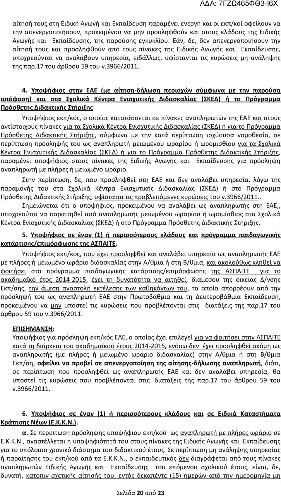 Εάν, δε, δεν απενεργοποιήσουν την αίτησή τους και προσληφθούν από τους πίνακες της Ειδικής Αγωγής και Εκπαίδευσης, υποχρεούνται να αναλάβουν υπηρεσία, ειδάλλως, υφίστανται τις κυρώσεις μη ανάληψης