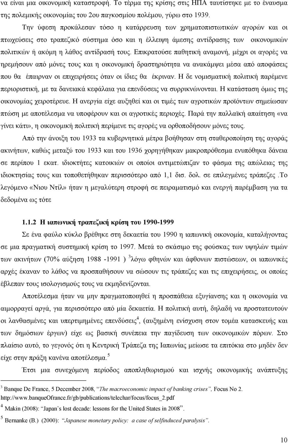 τους. Επικρατούσε παθητική αναμονή, μέχρι οι αγορές να ηρεμήσουν από μόνες τους και η οικονομική δραστηριότητα να ανακάμψει μέσα από αποφάσεις που θα έπαιρναν οι επιχειρήσεις όταν οι ίδιες θα έκριναν.