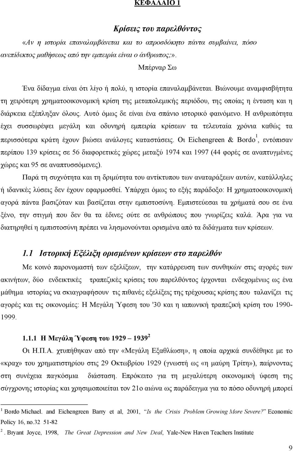 Βιώνουμε αναμφισβήτητα τη χειρότερη χρηματοοικονομική κρίση της μεταπολεμικής περιόδου, της οποίας η ένταση και η διάρκεια εξέπληξαν όλους. Αυτό όμως δε είναι ένα σπάνιο ιστορικό φαινόμενο.