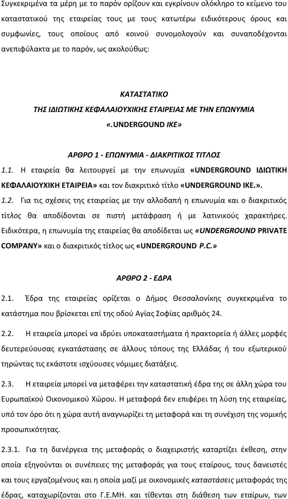 - ΕΠΩΝΥΜΙΑ - ΔΙΑΚΡΙΤΙΚΟΣ ΤΙΤΛΟΣ 1.1. Η εταιρεία θα λειτουργεί με την επωνυμία «UNDERGROUND ΙΔΙΩΤΙΚΗ ΚΕΦΑΛΑΙΟΥΧΙΚΗ ΕΤΑΙΡΕΙΑ» και τον διακριτικό τίτλο «UNDERGROUND ΙΚΕ.». 1.2.