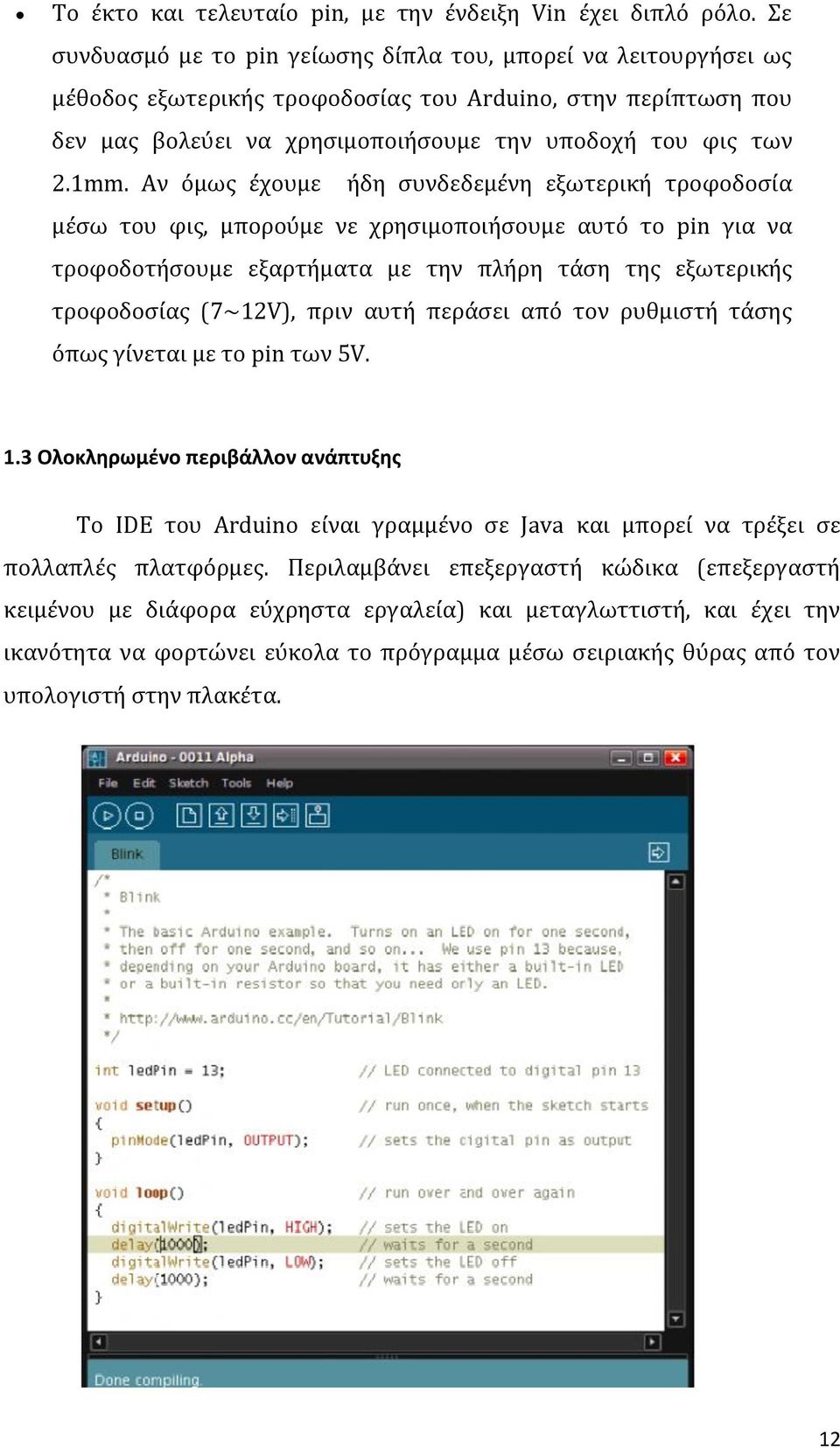 Αν όμως έχουμε ήδη συνδεδεμένη εξωτερική τροφοδοσία μέσω του φις, μπορούμε νε χρησιμοποιήσουμε αυτό το pin για να τροφοδοτήσουμε εξαρτήματα με την πλήρη τάση της εξωτερικής τροφοδοσίας (7~12V), πριν