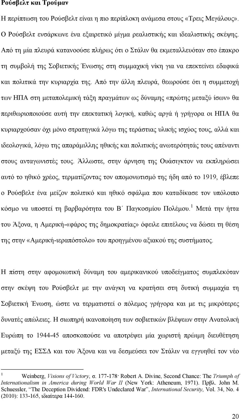 Από την άλλη πλευρά, θεωρούσε ότι η συμμετοχή των ΗΠΑ στη μεταπολεμική τάξη πραγμάτων ως δύναμης «πρώτης μεταξύ ίσων» θα περιθωριοποιούσε αυτή την επεκτατική λογική, καθώς αργά ή γρήγορα οι ΗΠΑ θα