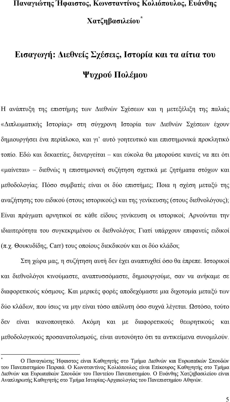 Εδώ και δεκαετίες, διενεργείται και εύκολα θα μπορούσε κανείς να πει ότι «μαίνεται» διεθνώς η επιστημονική συζήτηση σχετικά με ζητήματα στόχων και μεθοδολογίας.