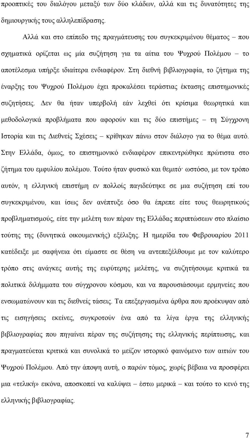 Στη διεθνή βιβλιογραφία, το ζήτημα της έναρξης του Ψυχρού Πολέμου έχει προκαλέσει τεράστιας έκτασης επιστημονικές συζητήσεις.