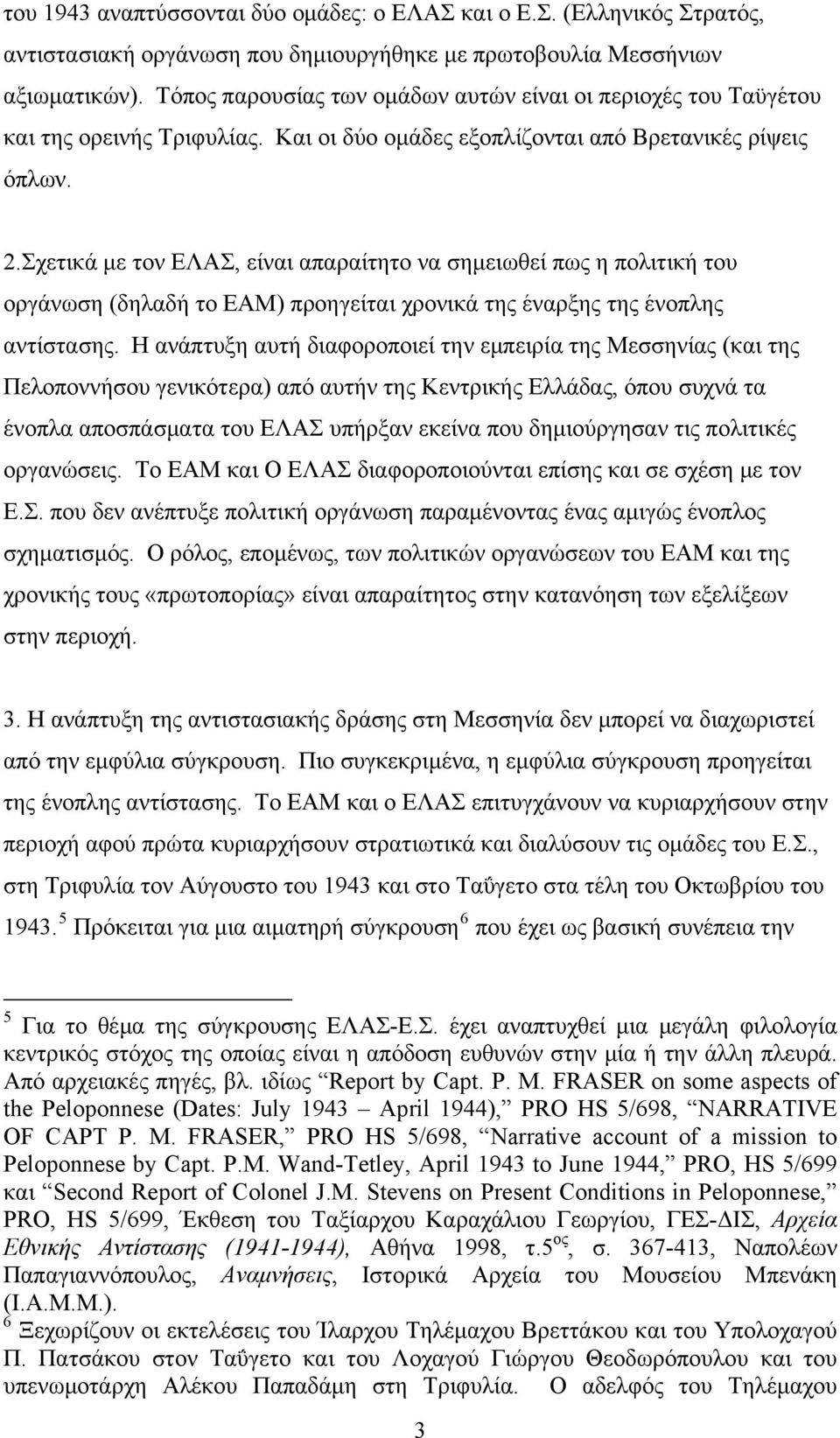 Σχετικά με τον ΕΛΑΣ, είναι απαραίτητο να σημειωθεί πως η πολιτική του οργάνωση (δηλαδή το ΕΑΜ) προηγείται χρονικά της έναρξης της ένοπλης αντίστασης.