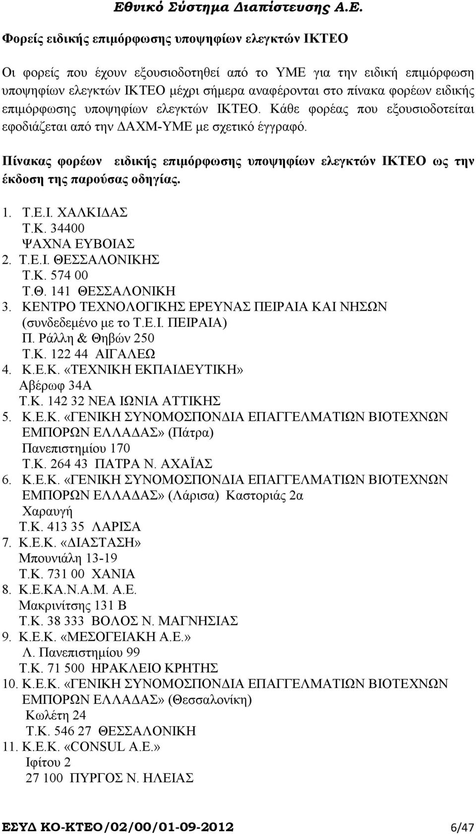 Πίνακας φορέων ειδικής επιµόρφωσης υποψηφίων ελεγκτών ΙΚΤΕΟ ως την έκδοση της παρούσας οδηγίας. 1. Τ.Ε.Ι. ΧΑΛΚΙ ΑΣ Τ.Κ. 34400 ΨΑΧΝΑ ΕΥΒΟΙΑΣ 2. Τ.Ε.Ι. ΘΕΣΣΑΛΟΝΙΚΗΣ Τ.Κ. 574 00 Τ.Θ. 141 ΘΕΣΣΑΛΟΝΙΚΗ 3.