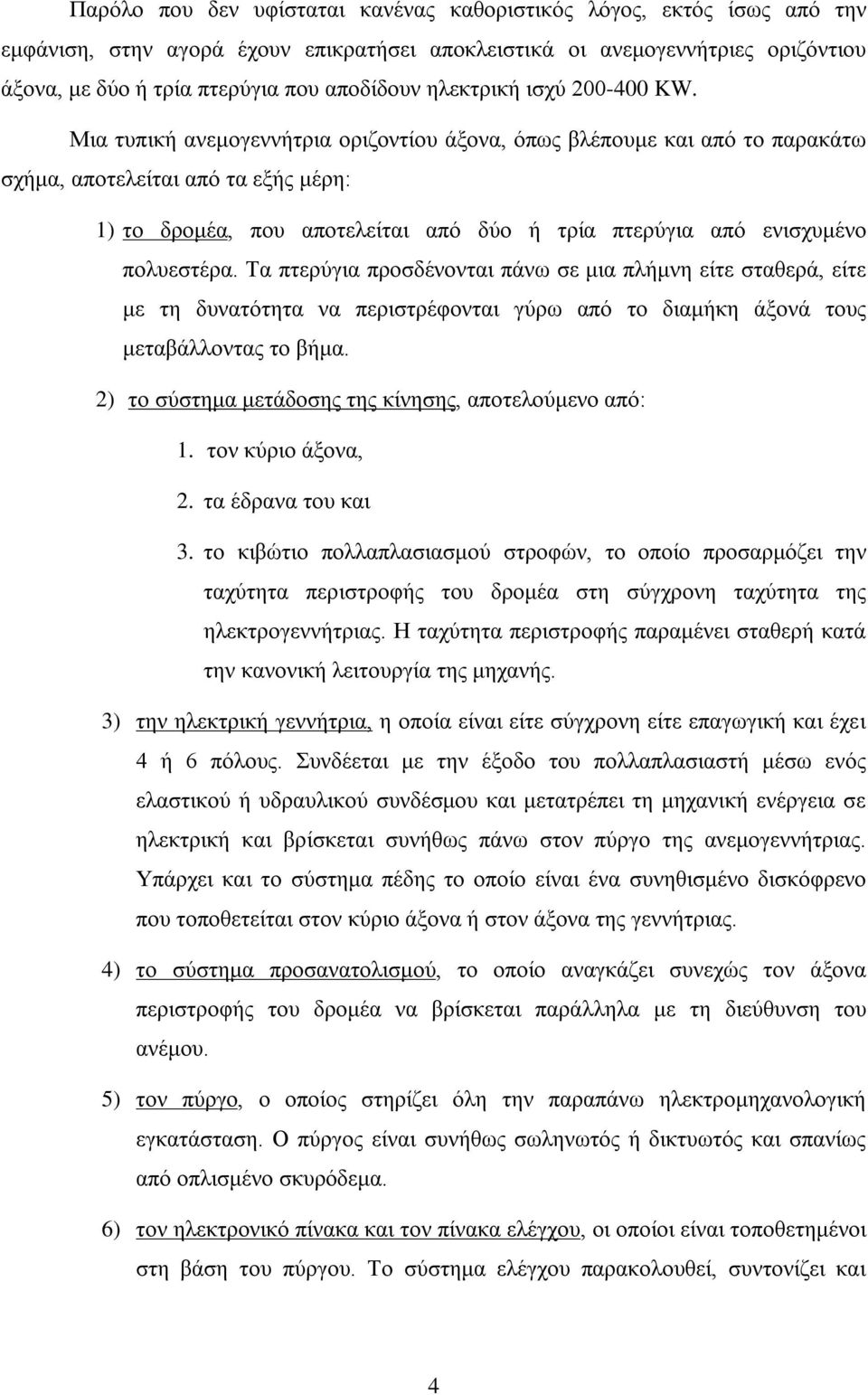 Μια τυπική ανεμογεννήτρια οριζοντίου άξονα, όπως βλέπουμε και από το παρακάτω σχήμα, αποτελείται από τα εξής μέρη: 1) το δρομέα, που αποτελείται από δύο ή τρία πτερύγια από ενισχυμένο πολυεστέρα.