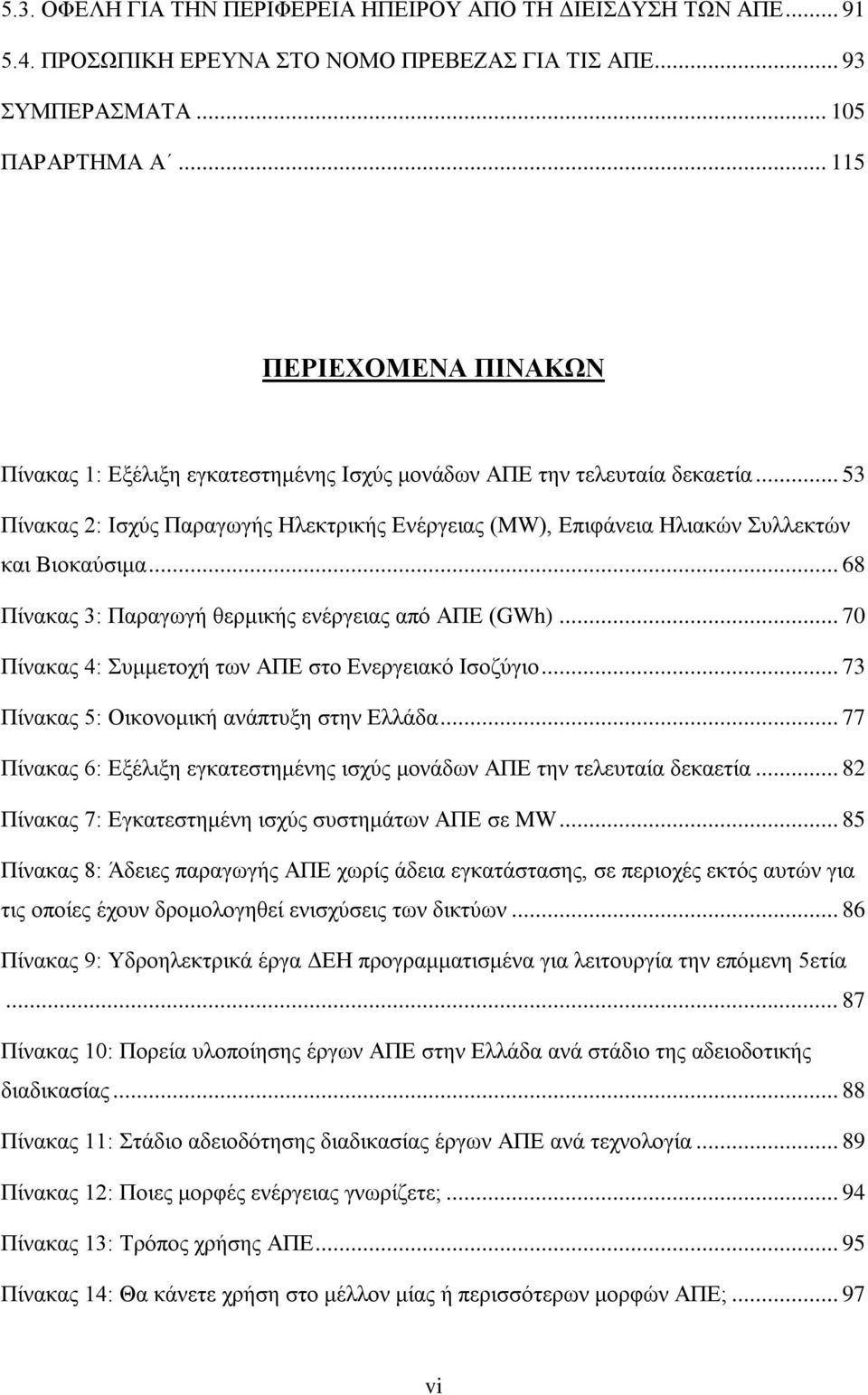 .. 53 Πίνακας 2: Ισχύς Παραγωγής Ηλεκτρικής Ενέργειας (MW), Επιφάνεια Ηλιακών Συλλεκτών και Βιοκαύσιμα... 68 Πίνακας 3: Παραγωγή θερμικής ενέργειας από ΑΠΕ (GWh).