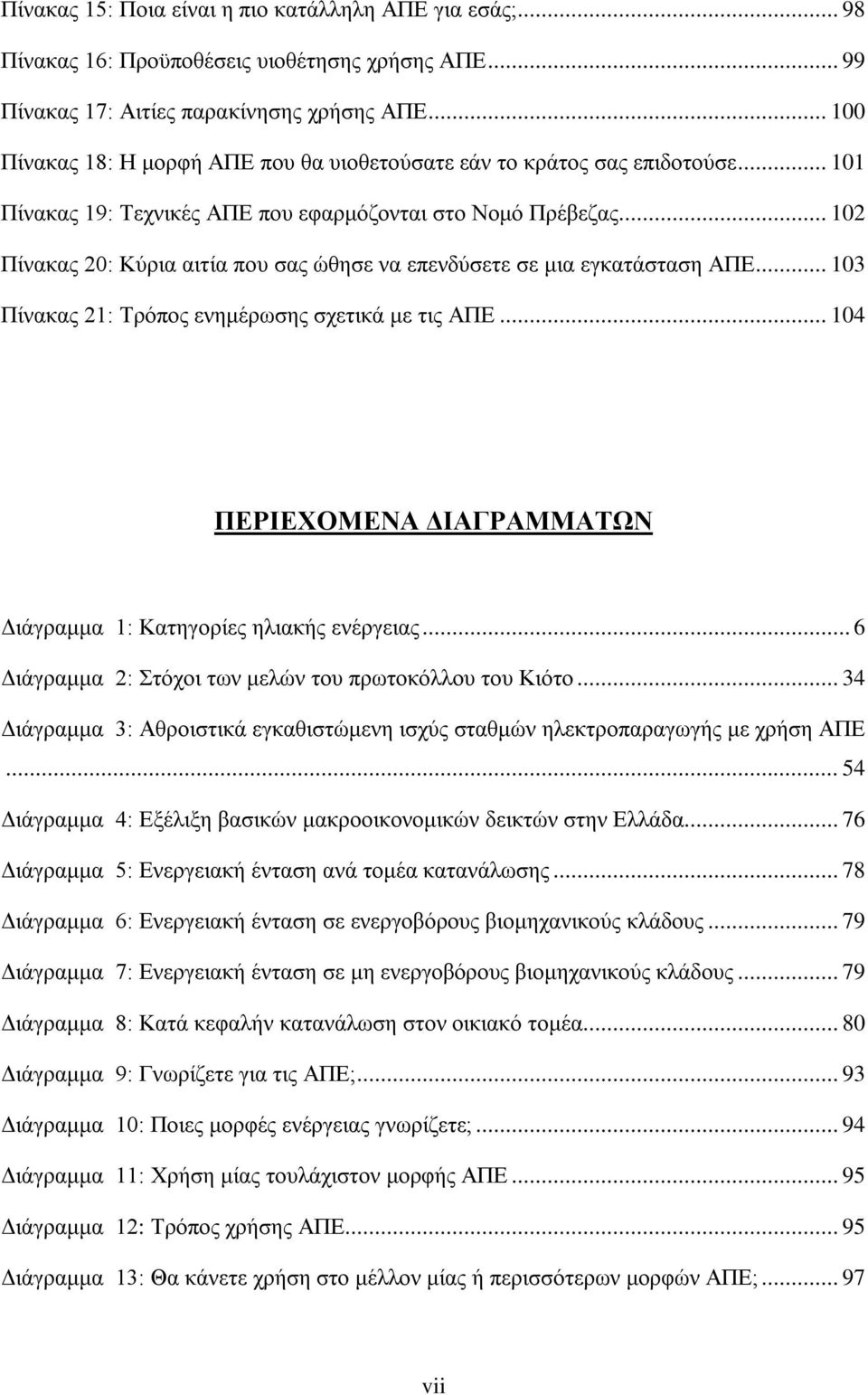 .. 102 Πίνακας 20: Κύρια αιτία που σας ώθησε να επενδύσετε σε μια εγκατάσταση ΑΠΕ... 103 Πίνακας 21: Τρόπος ενημέρωσης σχετικά με τις ΑΠΕ.