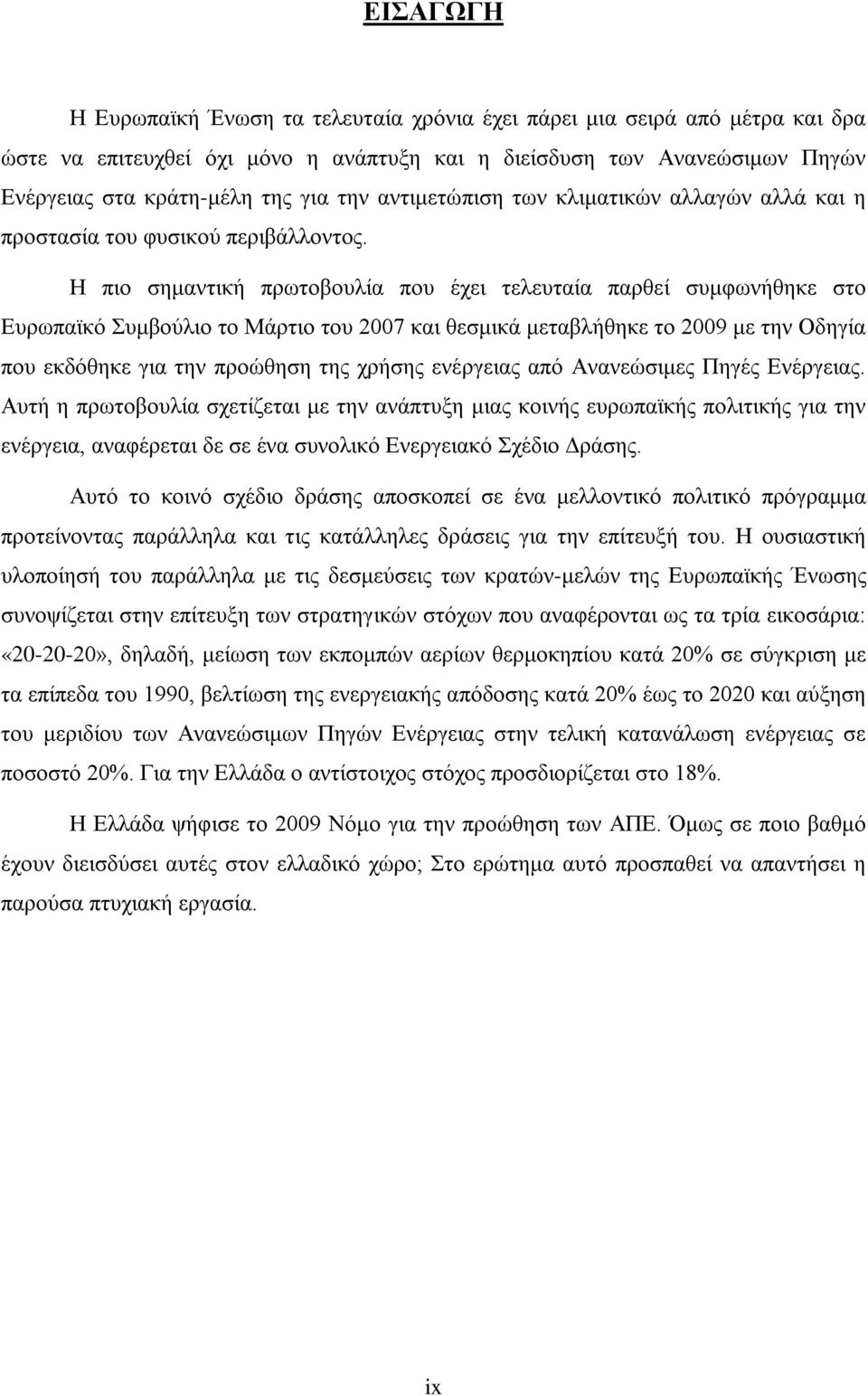 Η πιο σημαντική πρωτοβουλία που έχει τελευταία παρθεί συμφωνήθηκε στο Ευρωπαϊκό Συμβούλιο το Μάρτιο του 2007 και θεσμικά μεταβλήθηκε το 2009 με την Οδηγία που εκδόθηκε για την προώθηση της χρήσης