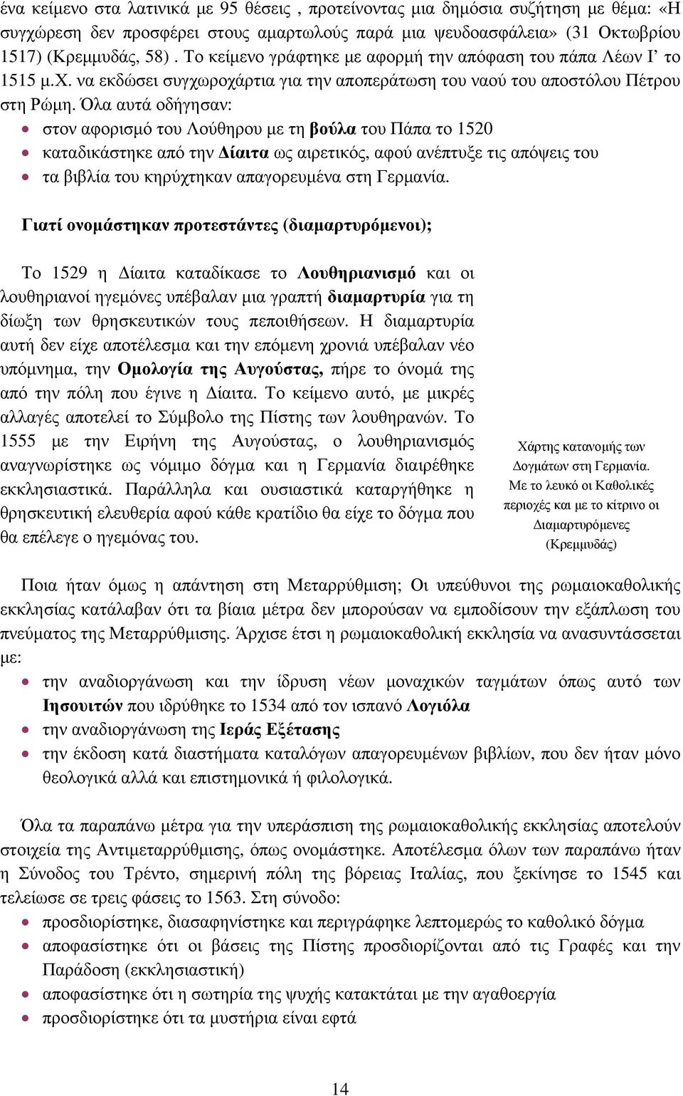 Όλα αυτά οδήγησαν: στον αφορισμό του Λούθηρου με τη βούλα του Πάπα το 1520 καταδικάστηκε από την Δίαιτα ως αιρετικός, αφού ανέπτυξε τις απόψεις του τα βιβλία του κηρύχτηκαν απαγορευμένα στη Γερμανία.