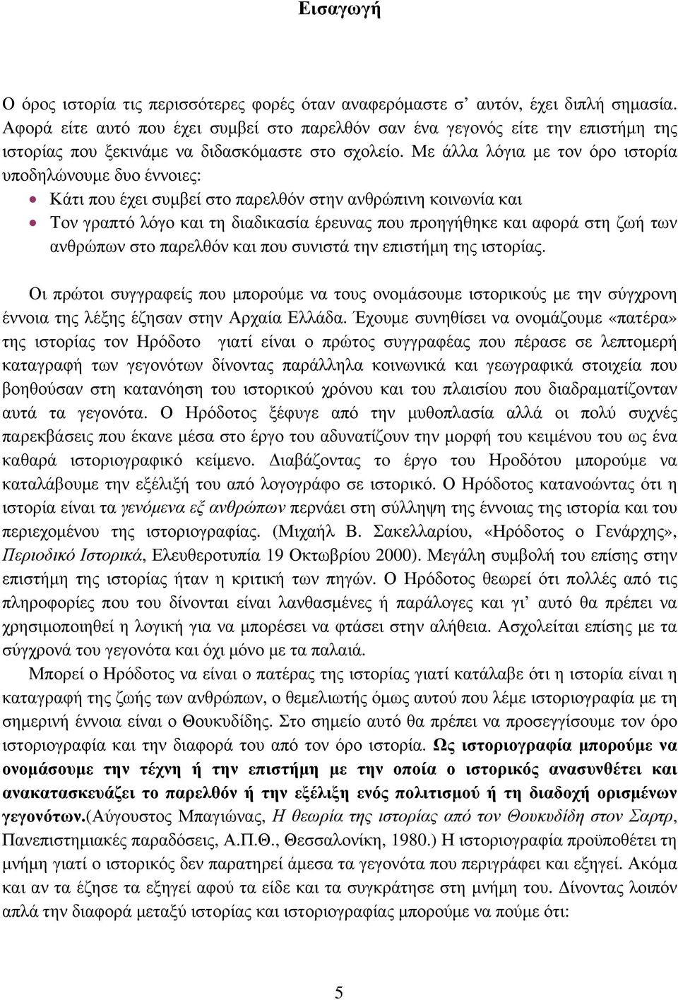 Με άλλα λόγια με τον όρο ιστορία υποδηλώνουμε δυο έννοιες: Κάτι που έχει συμβεί στο παρελθόν στην ανθρώπινη κοινωνία και Τον γραπτό λόγο και τη διαδικασία έρευνας που προηγήθηκε και αφορά στη ζωή των